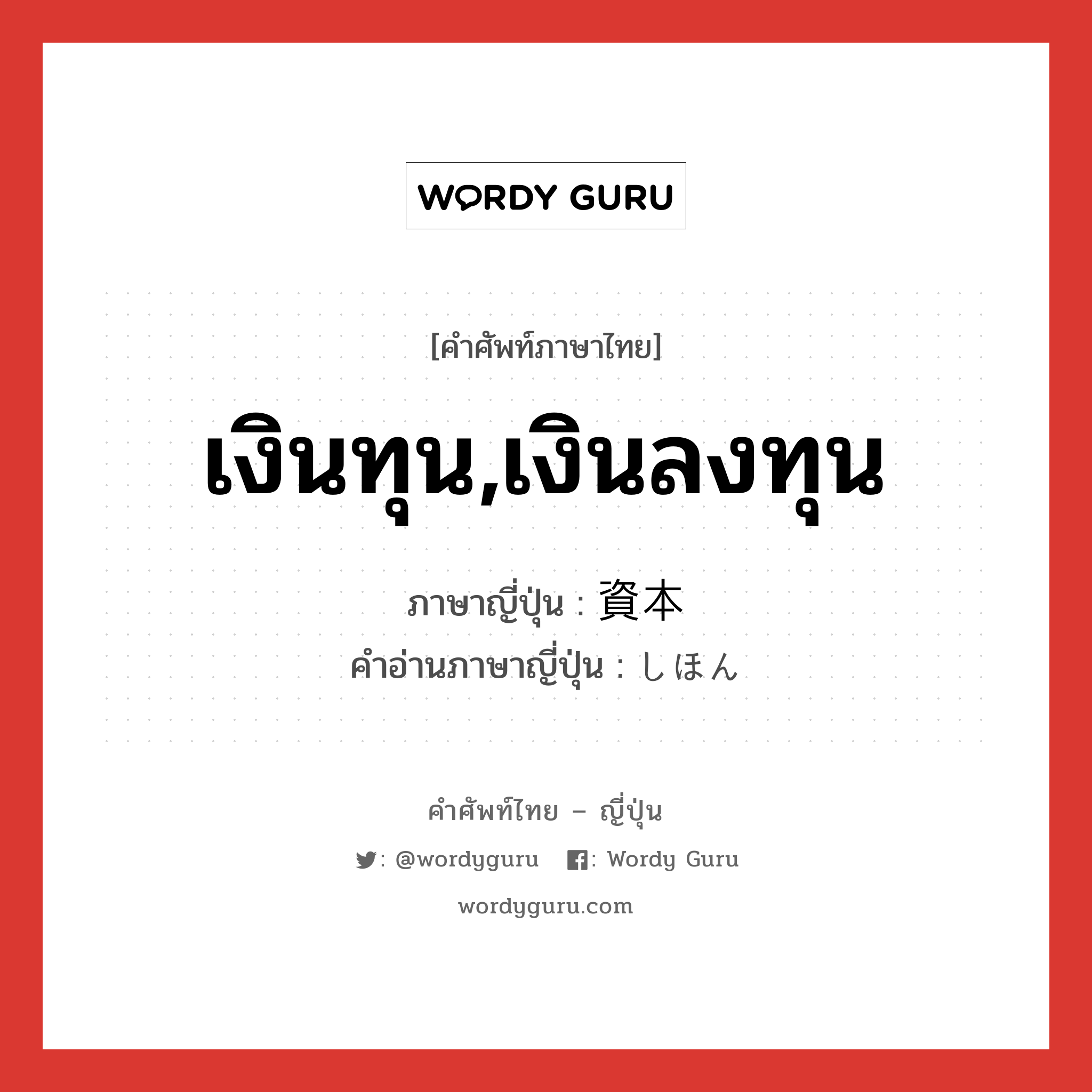 เงินทุน,เงินลงทุน ภาษาญี่ปุ่นคืออะไร, คำศัพท์ภาษาไทย - ญี่ปุ่น เงินทุน,เงินลงทุน ภาษาญี่ปุ่น 資本 คำอ่านภาษาญี่ปุ่น しほん หมวด n หมวด n