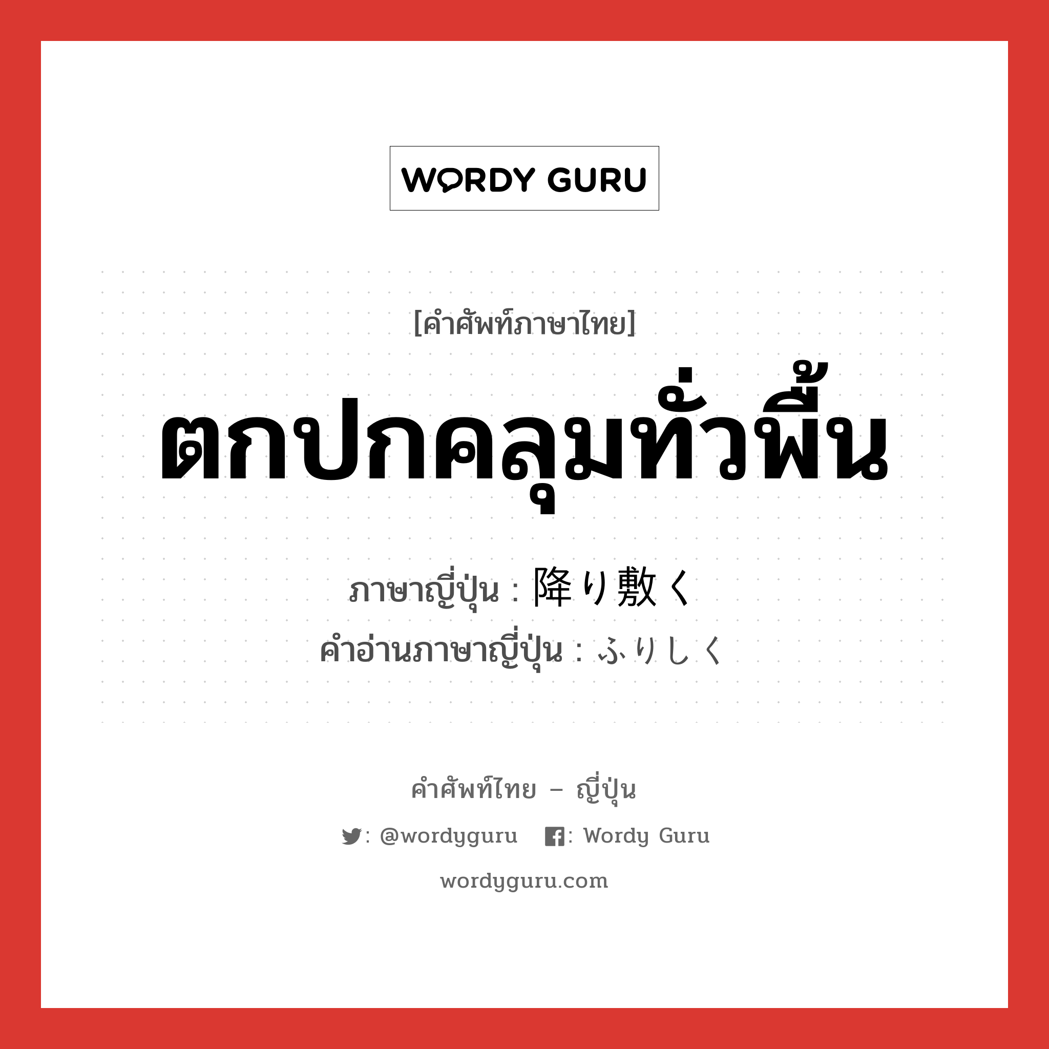 ตกปกคลุมทั่วพื้น ภาษาญี่ปุ่นคืออะไร, คำศัพท์ภาษาไทย - ญี่ปุ่น ตกปกคลุมทั่วพื้น ภาษาญี่ปุ่น 降り敷く คำอ่านภาษาญี่ปุ่น ふりしく หมวด v5k หมวด v5k