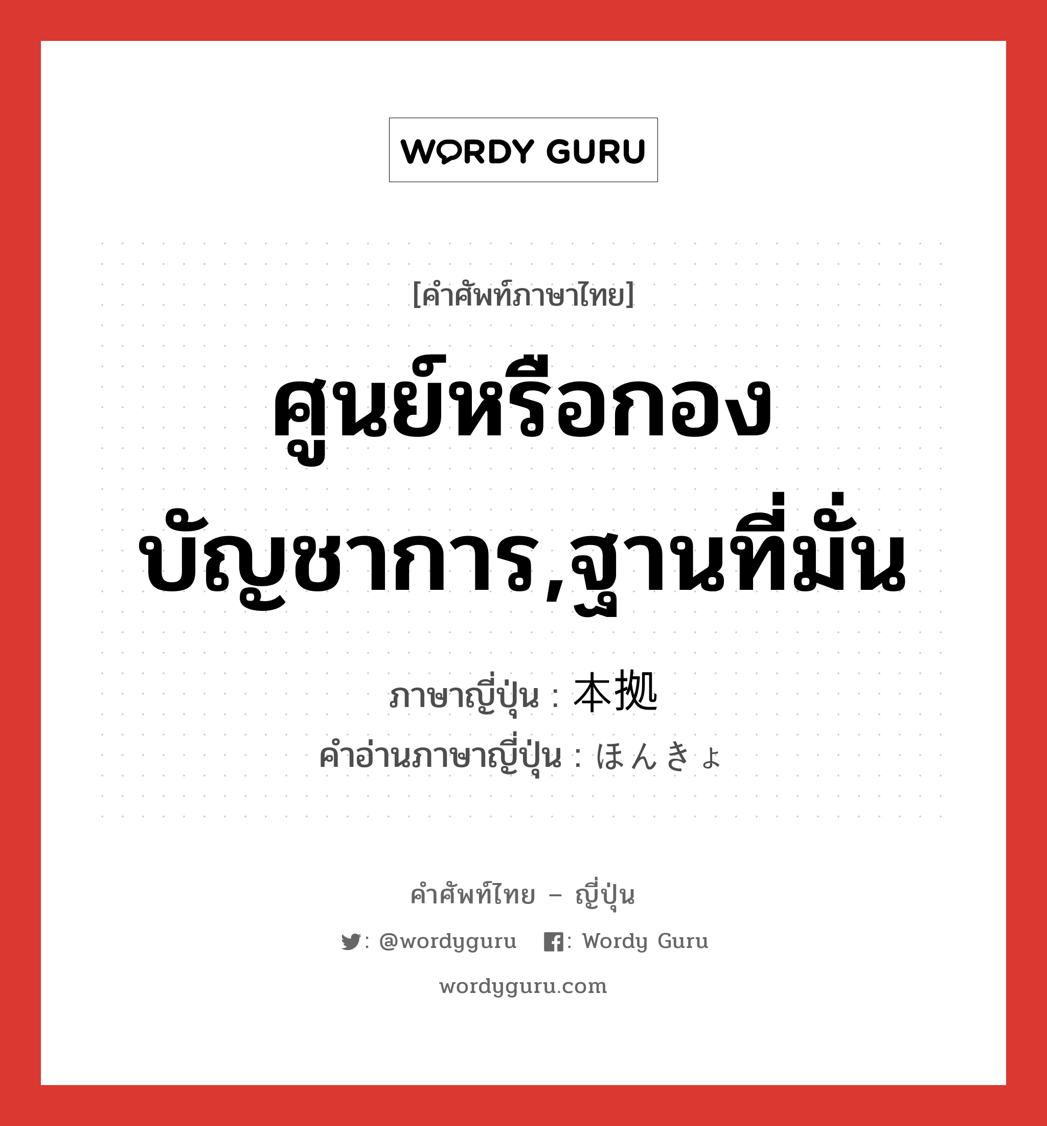 ศูนย์หรือกองบัญชาการ,ฐานที่มั่น ภาษาญี่ปุ่นคืออะไร, คำศัพท์ภาษาไทย - ญี่ปุ่น ศูนย์หรือกองบัญชาการ,ฐานที่มั่น ภาษาญี่ปุ่น 本拠 คำอ่านภาษาญี่ปุ่น ほんきょ หมวด n หมวด n