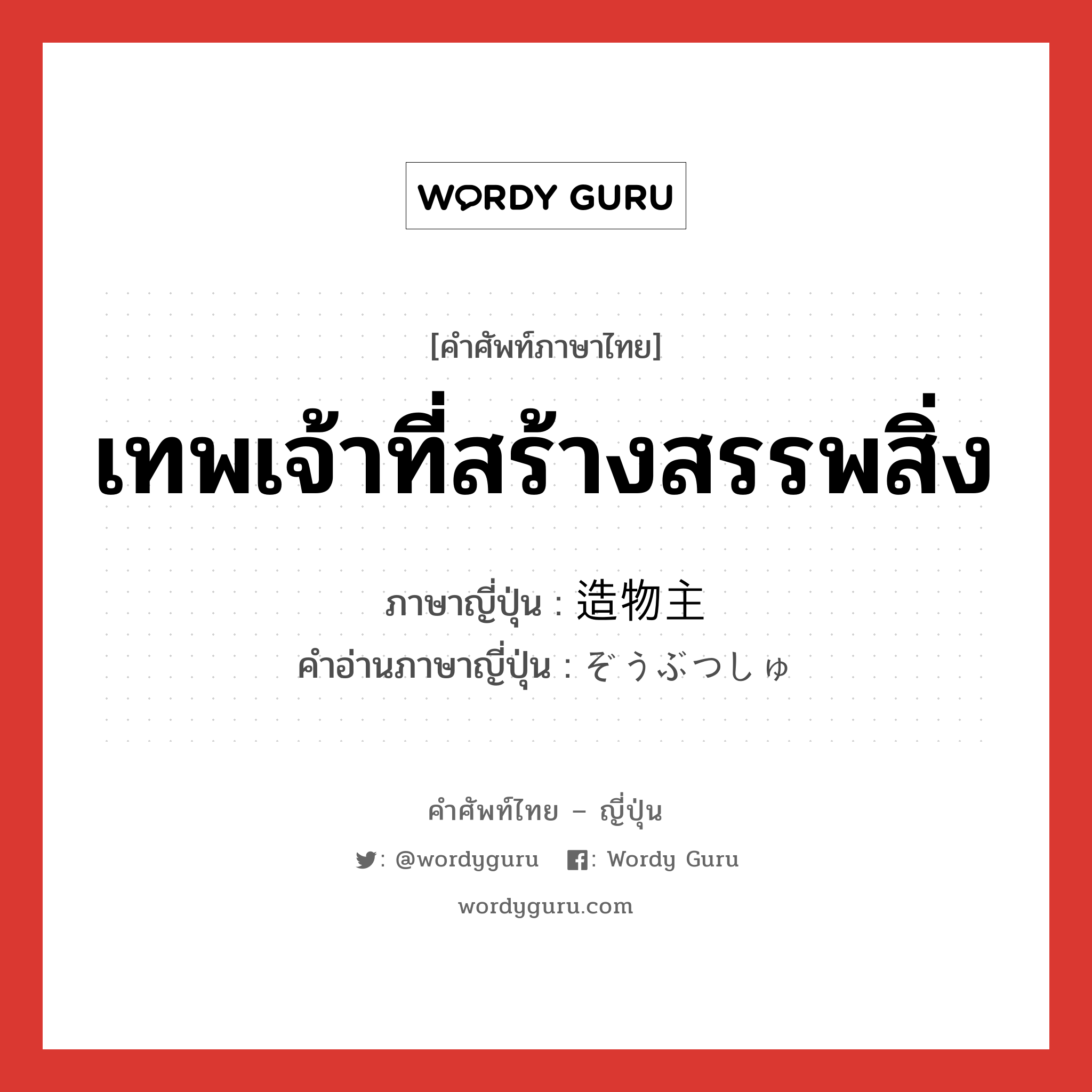 เทพเจ้าที่สร้างสรรพสิ่ง ภาษาญี่ปุ่นคืออะไร, คำศัพท์ภาษาไทย - ญี่ปุ่น เทพเจ้าที่สร้างสรรพสิ่ง ภาษาญี่ปุ่น 造物主 คำอ่านภาษาญี่ปุ่น ぞうぶつしゅ หมวด n หมวด n