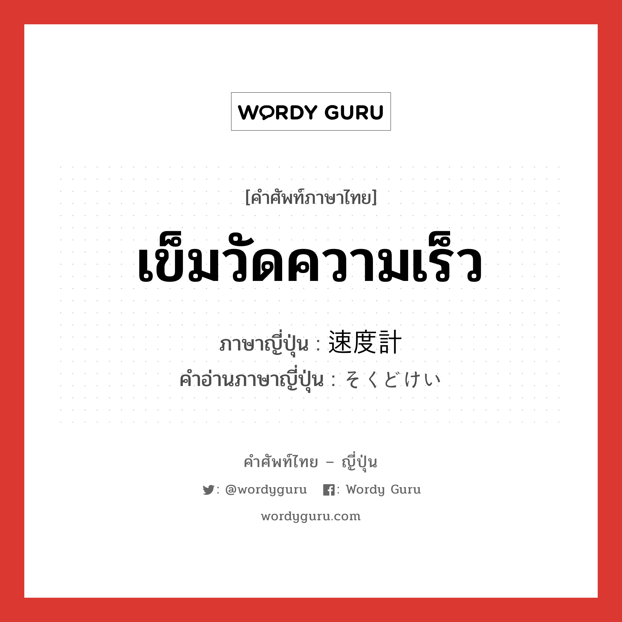 เข็มวัดความเร็ว ภาษาญี่ปุ่นคืออะไร, คำศัพท์ภาษาไทย - ญี่ปุ่น เข็มวัดความเร็ว ภาษาญี่ปุ่น 速度計 คำอ่านภาษาญี่ปุ่น そくどけい หมวด n หมวด n