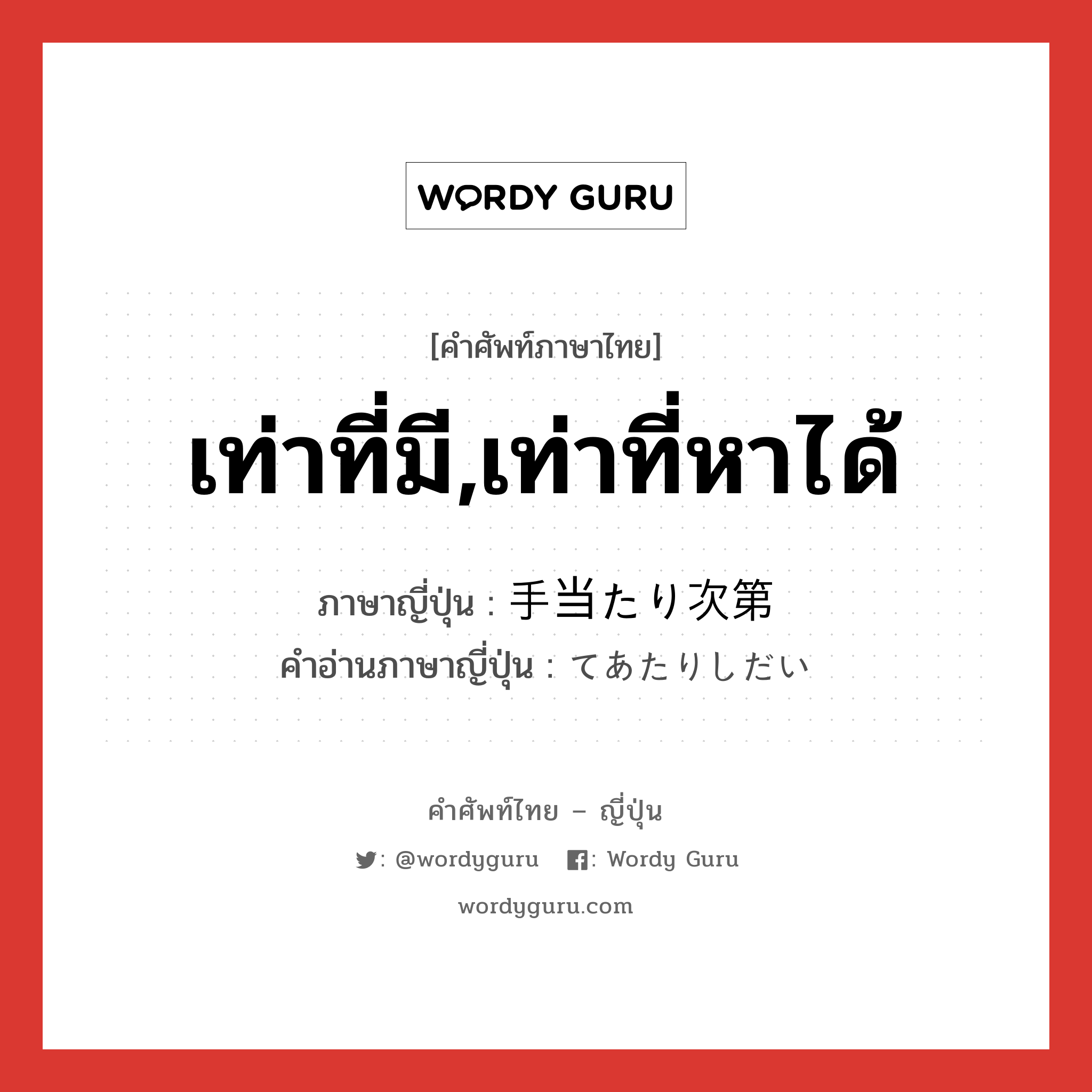 เท่าที่มี,เท่าที่หาได้ ภาษาญี่ปุ่นคืออะไร, คำศัพท์ภาษาไทย - ญี่ปุ่น เท่าที่มี,เท่าที่หาได้ ภาษาญี่ปุ่น 手当たり次第 คำอ่านภาษาญี่ปุ่น てあたりしだい หมวด adv หมวด adv