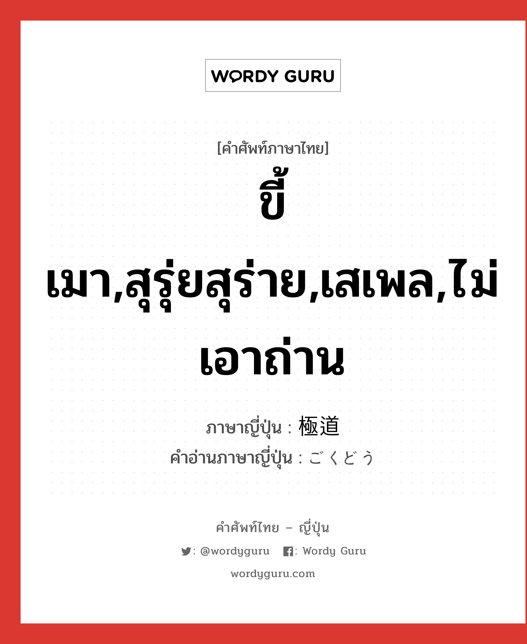 ขี้เมา,สุรุ่ยสุร่าย,เสเพล,ไม่เอาถ่าน ภาษาญี่ปุ่นคืออะไร, คำศัพท์ภาษาไทย - ญี่ปุ่น ขี้เมา,สุรุ่ยสุร่าย,เสเพล,ไม่เอาถ่าน ภาษาญี่ปุ่น 極道 คำอ่านภาษาญี่ปุ่น ごくどう หมวด adj-na หมวด adj-na