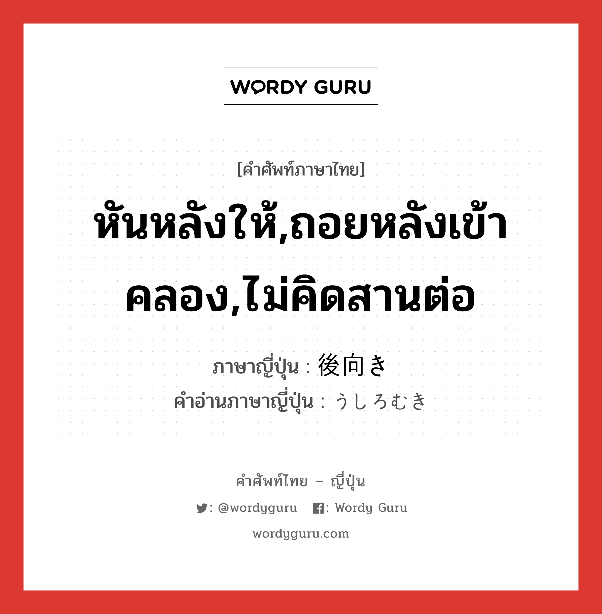 หันหลังให้,ถอยหลังเข้าคลอง,ไม่คิดสานต่อ ภาษาญี่ปุ่นคืออะไร, คำศัพท์ภาษาไทย - ญี่ปุ่น หันหลังให้,ถอยหลังเข้าคลอง,ไม่คิดสานต่อ ภาษาญี่ปุ่น 後向き คำอ่านภาษาญี่ปุ่น うしろむき หมวด n หมวด n