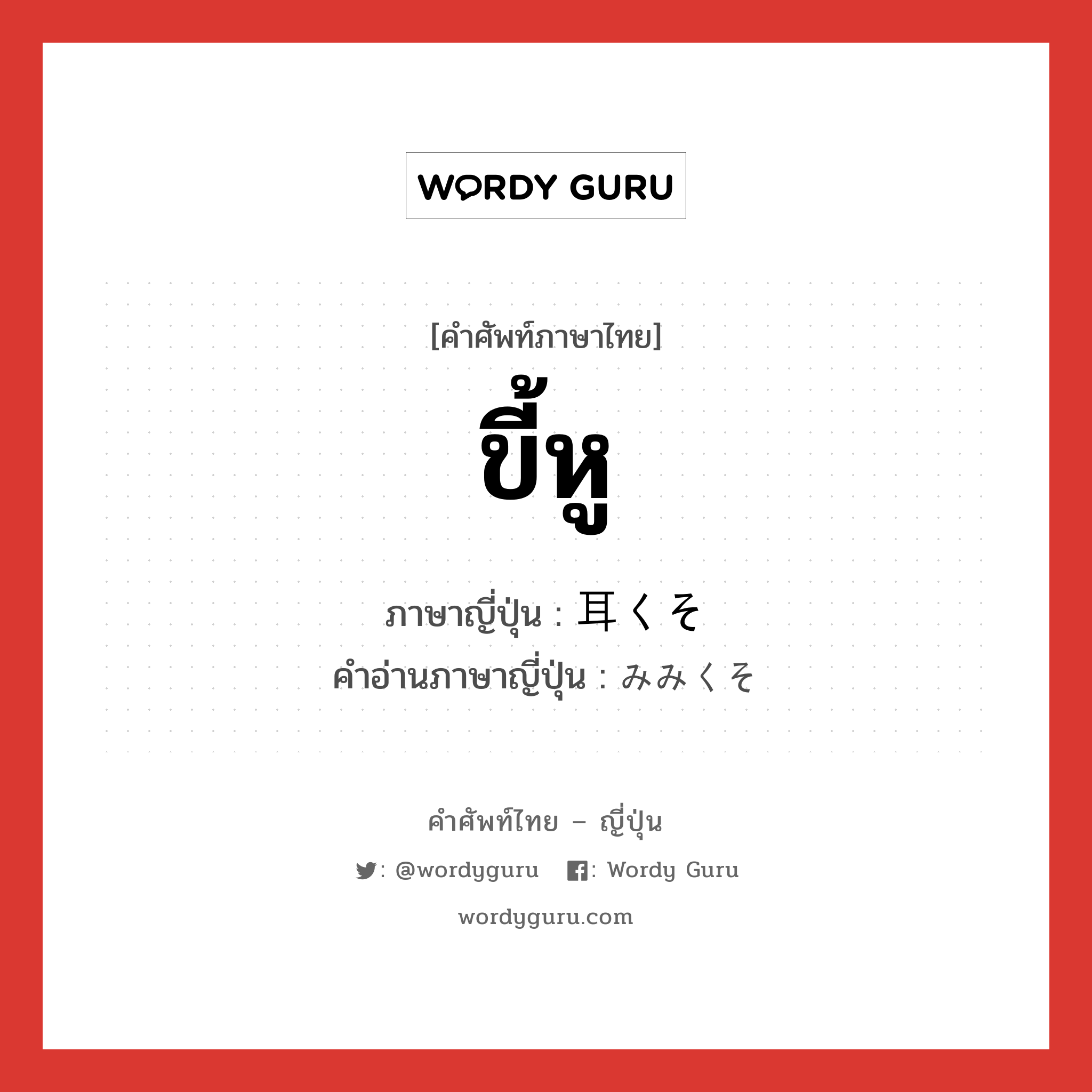 ขี้หู ภาษาญี่ปุ่นคืออะไร, คำศัพท์ภาษาไทย - ญี่ปุ่น ขี้หู ภาษาญี่ปุ่น 耳くそ คำอ่านภาษาญี่ปุ่น みみくそ หมวด n หมวด n