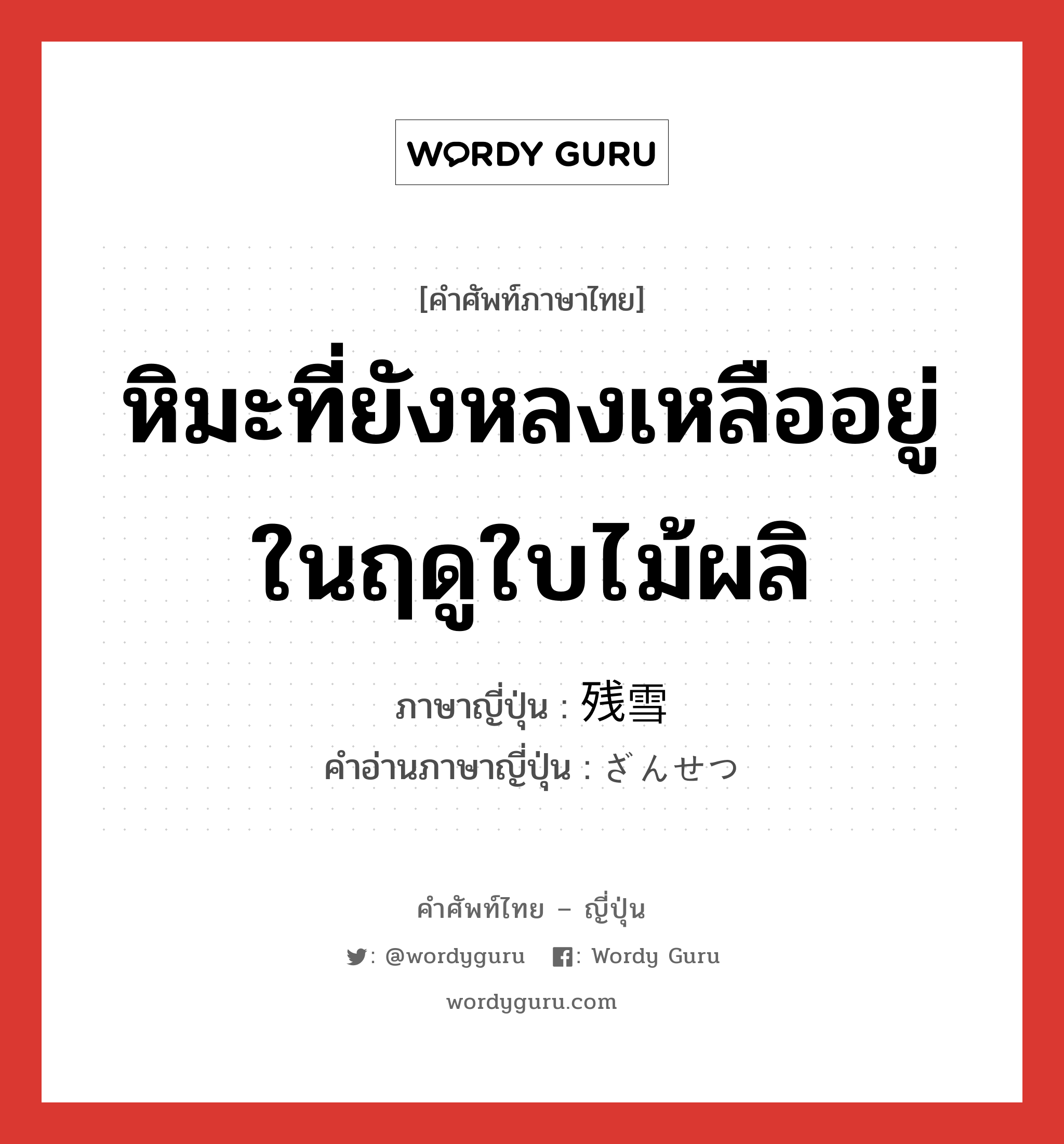 หิมะที่ยังหลงเหลืออยู่ในฤดูใบไม้ผลิ ภาษาญี่ปุ่นคืออะไร, คำศัพท์ภาษาไทย - ญี่ปุ่น หิมะที่ยังหลงเหลืออยู่ในฤดูใบไม้ผลิ ภาษาญี่ปุ่น 残雪 คำอ่านภาษาญี่ปุ่น ざんせつ หมวด n หมวด n