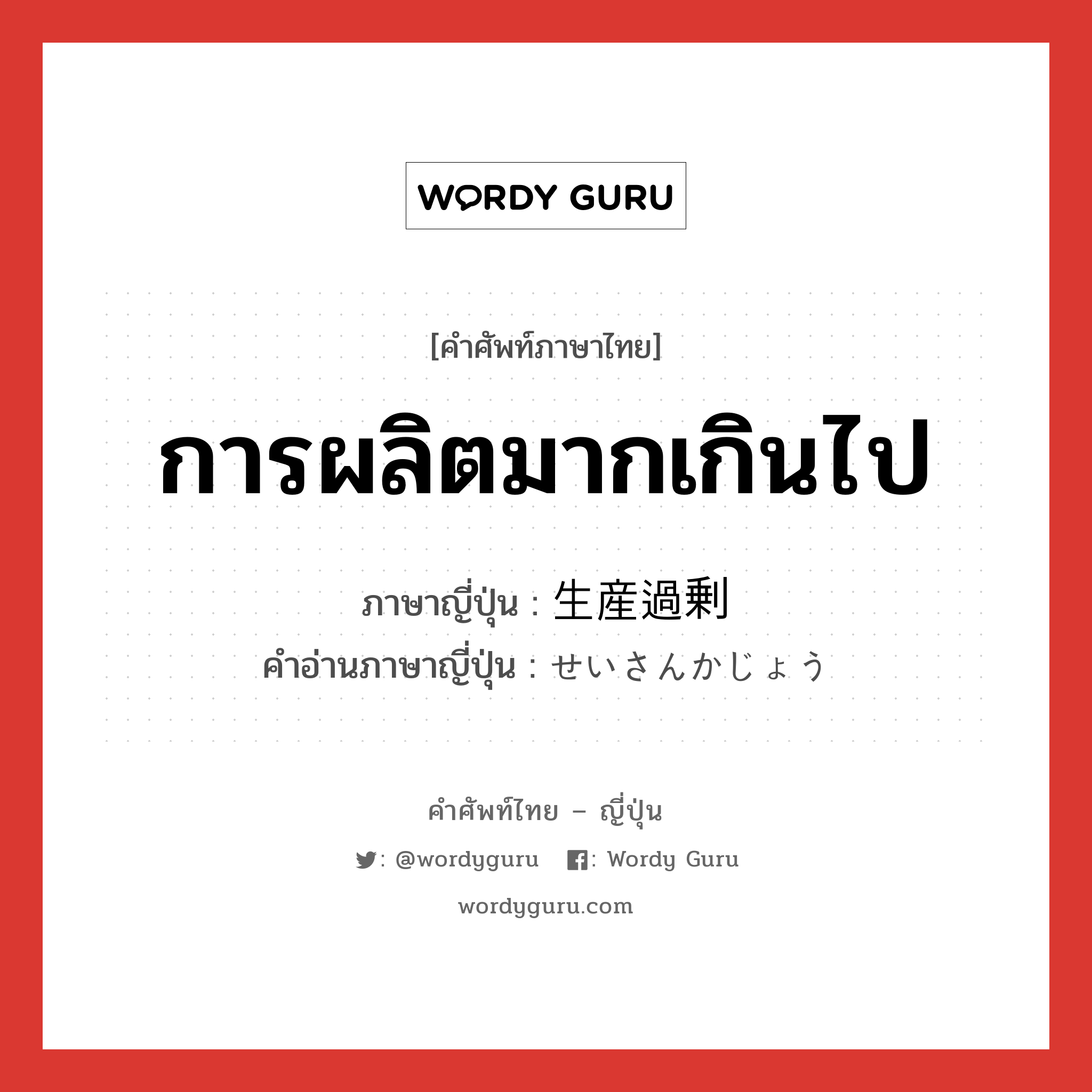 การผลิตมากเกินไป ภาษาญี่ปุ่นคืออะไร, คำศัพท์ภาษาไทย - ญี่ปุ่น การผลิตมากเกินไป ภาษาญี่ปุ่น 生産過剰 คำอ่านภาษาญี่ปุ่น せいさんかじょう หมวด n หมวด n