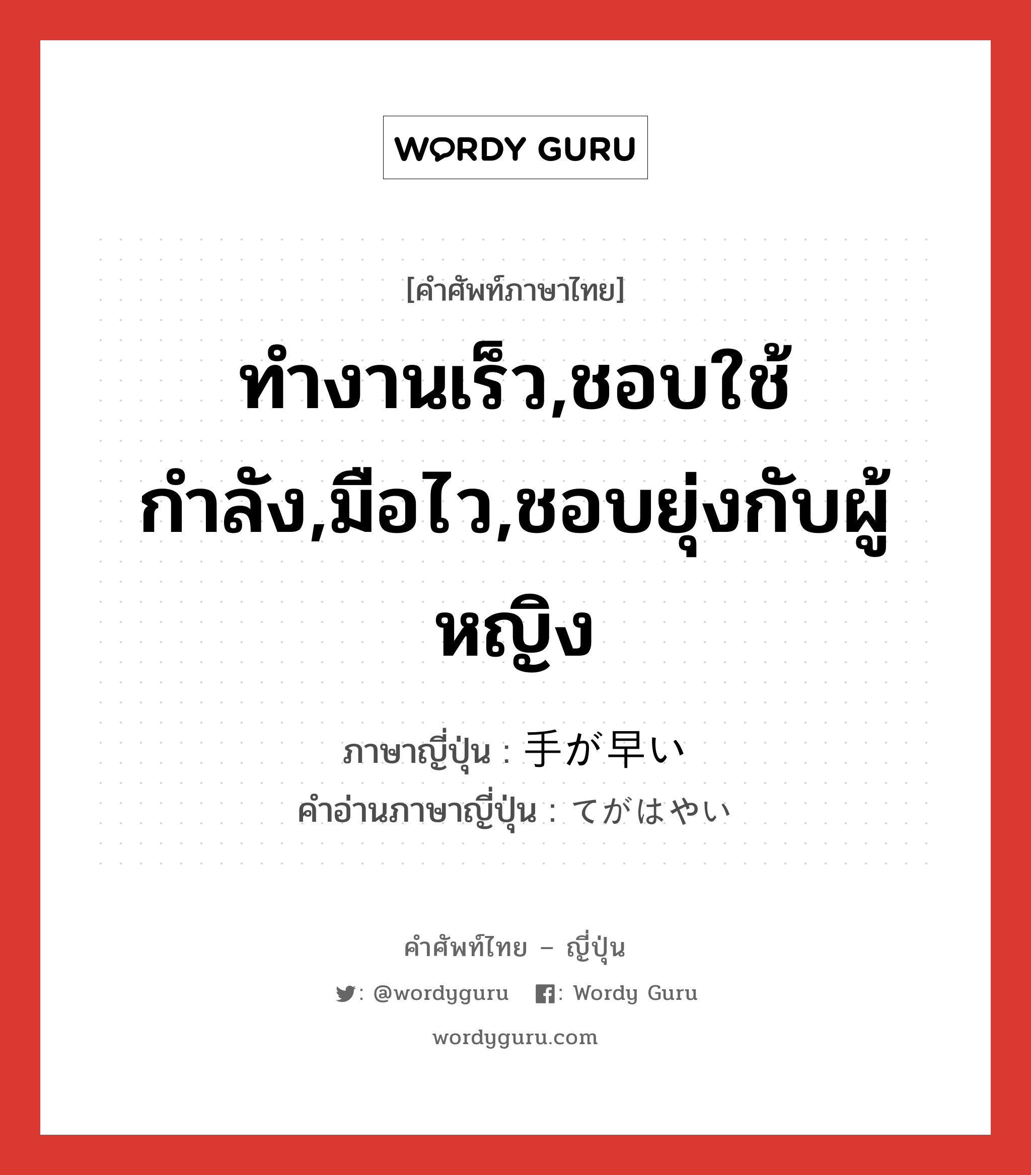 ทำงานเร็ว,ชอบใช้กำลัง,มือไว,ชอบยุ่งกับผู้หญิง ภาษาญี่ปุ่นคืออะไร, คำศัพท์ภาษาไทย - ญี่ปุ่น ทำงานเร็ว,ชอบใช้กำลัง,มือไว,ชอบยุ่งกับผู้หญิง ภาษาญี่ปุ่น 手が早い คำอ่านภาษาญี่ปุ่น てがはやい หมวด exp หมวด exp