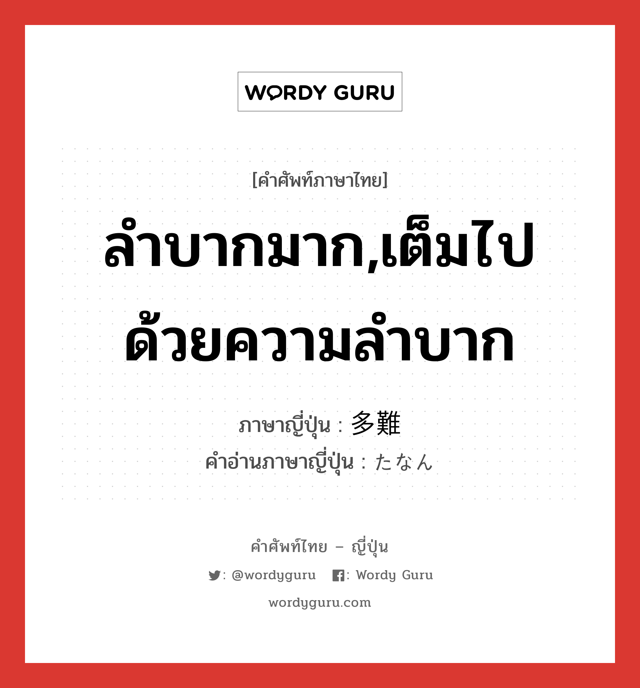 ลำบากมาก,เต็มไปด้วยความลำบาก ภาษาญี่ปุ่นคืออะไร, คำศัพท์ภาษาไทย - ญี่ปุ่น ลำบากมาก,เต็มไปด้วยความลำบาก ภาษาญี่ปุ่น 多難 คำอ่านภาษาญี่ปุ่น たなん หมวด adj-na หมวด adj-na