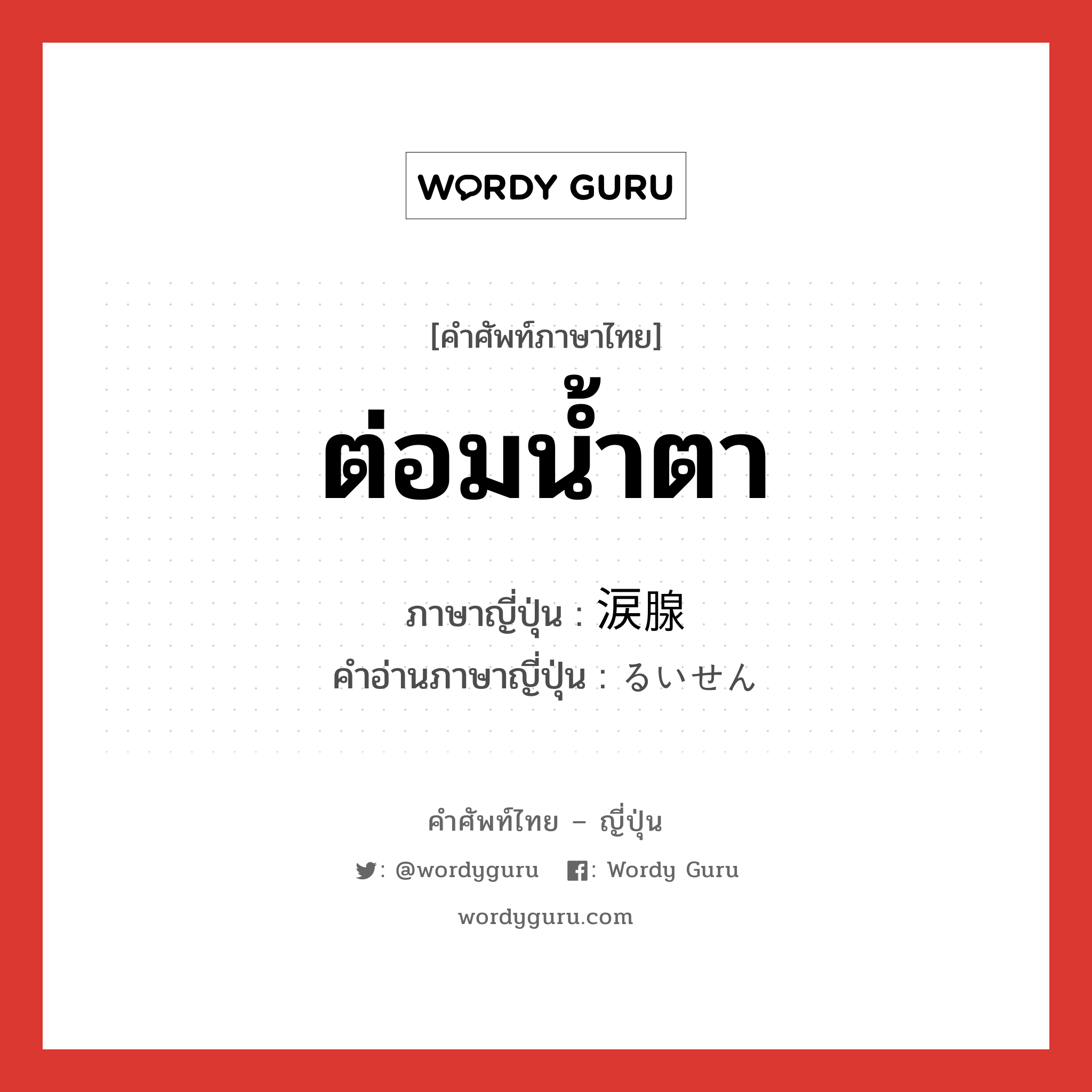 ต่อมน้ำตา ภาษาญี่ปุ่นคืออะไร, คำศัพท์ภาษาไทย - ญี่ปุ่น ต่อมน้ำตา ภาษาญี่ปุ่น 涙腺 คำอ่านภาษาญี่ปุ่น るいせん หมวด n หมวด n