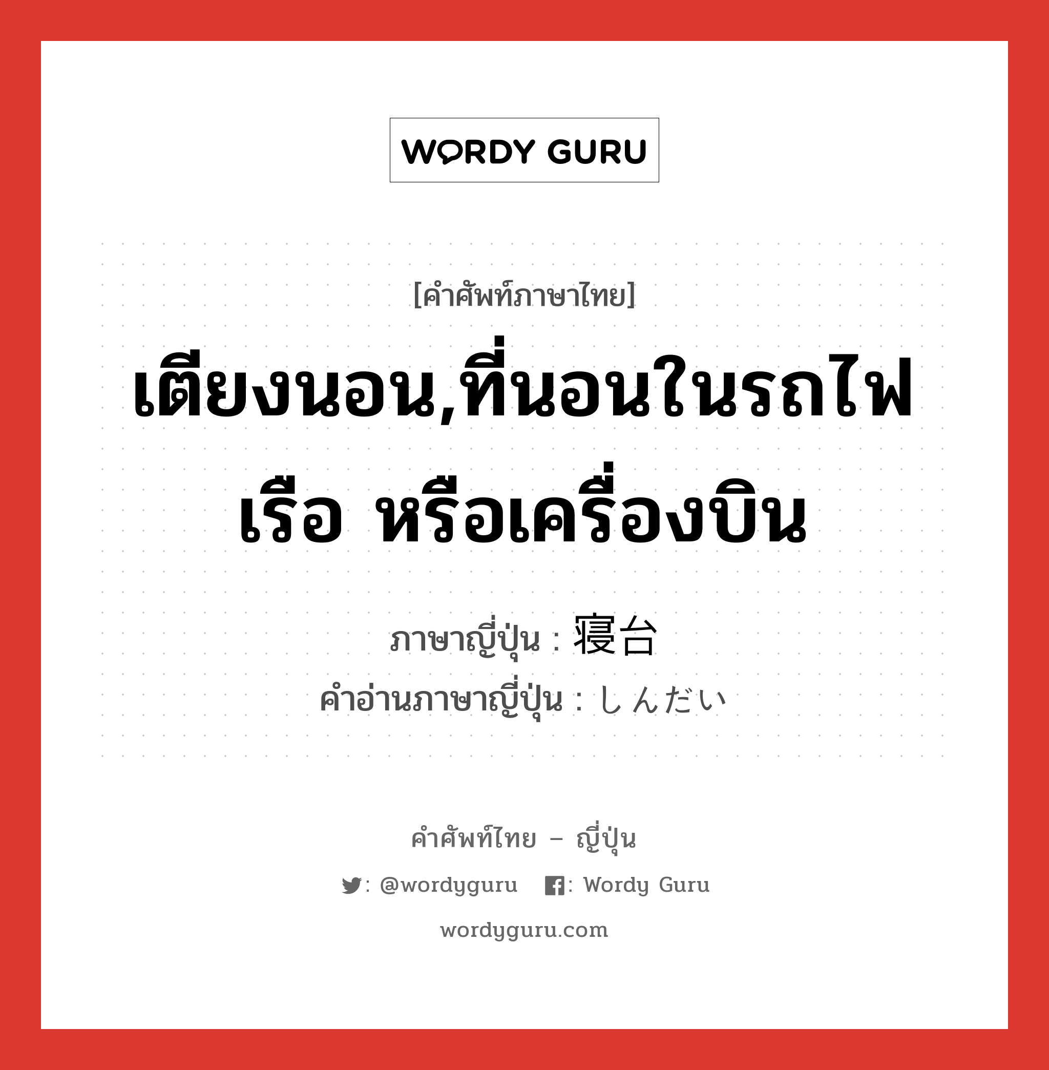 เตียงนอน,ที่นอนในรถไฟ เรือ หรือเครื่องบิน ภาษาญี่ปุ่นคืออะไร, คำศัพท์ภาษาไทย - ญี่ปุ่น เตียงนอน,ที่นอนในรถไฟ เรือ หรือเครื่องบิน ภาษาญี่ปุ่น 寝台 คำอ่านภาษาญี่ปุ่น しんだい หมวด n หมวด n