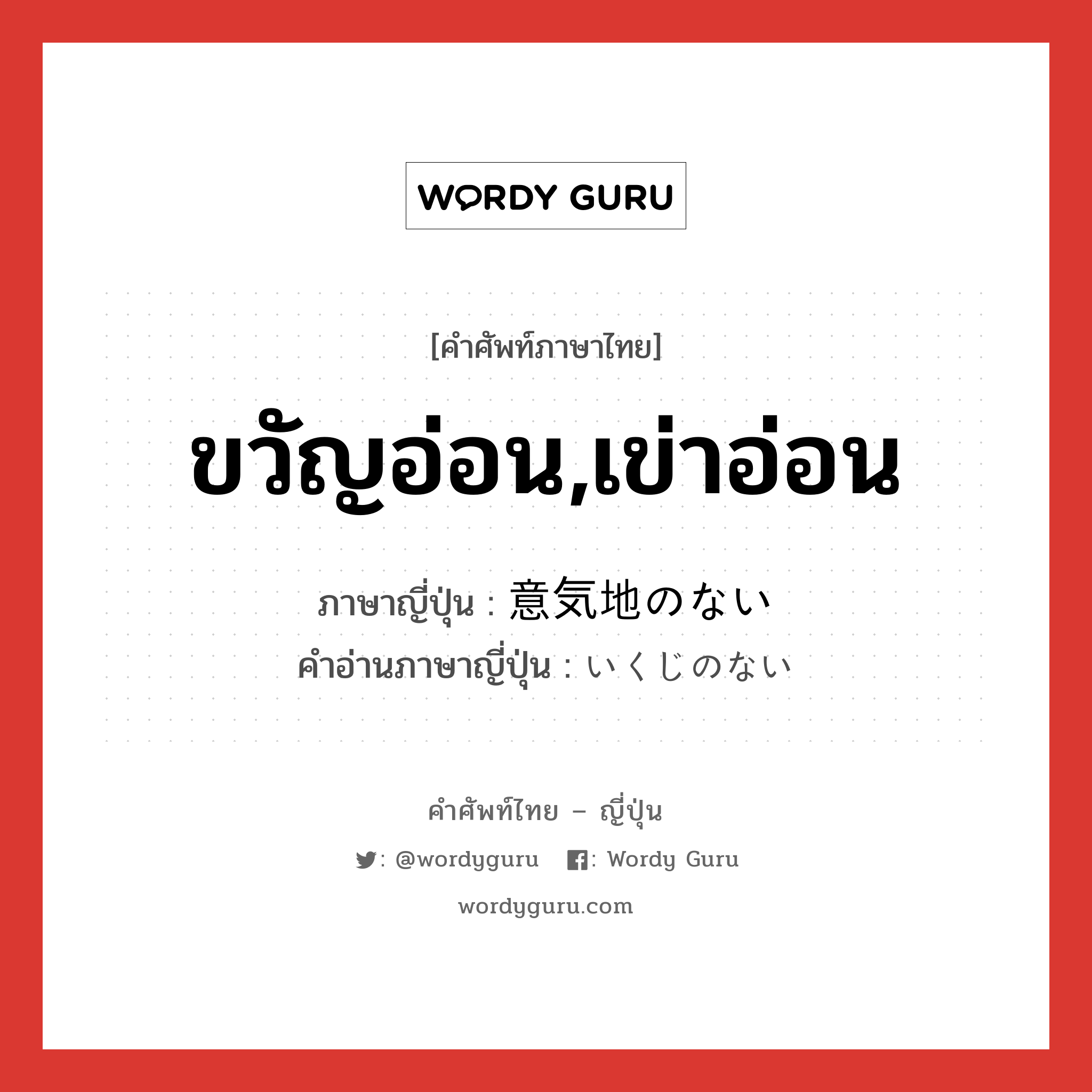 ขวัญอ่อน,เข่าอ่อน ภาษาญี่ปุ่นคืออะไร, คำศัพท์ภาษาไทย - ญี่ปุ่น ขวัญอ่อน,เข่าอ่อน ภาษาญี่ปุ่น 意気地のない คำอ่านภาษาญี่ปุ่น いくじのない หมวด adj-i หมวด adj-i