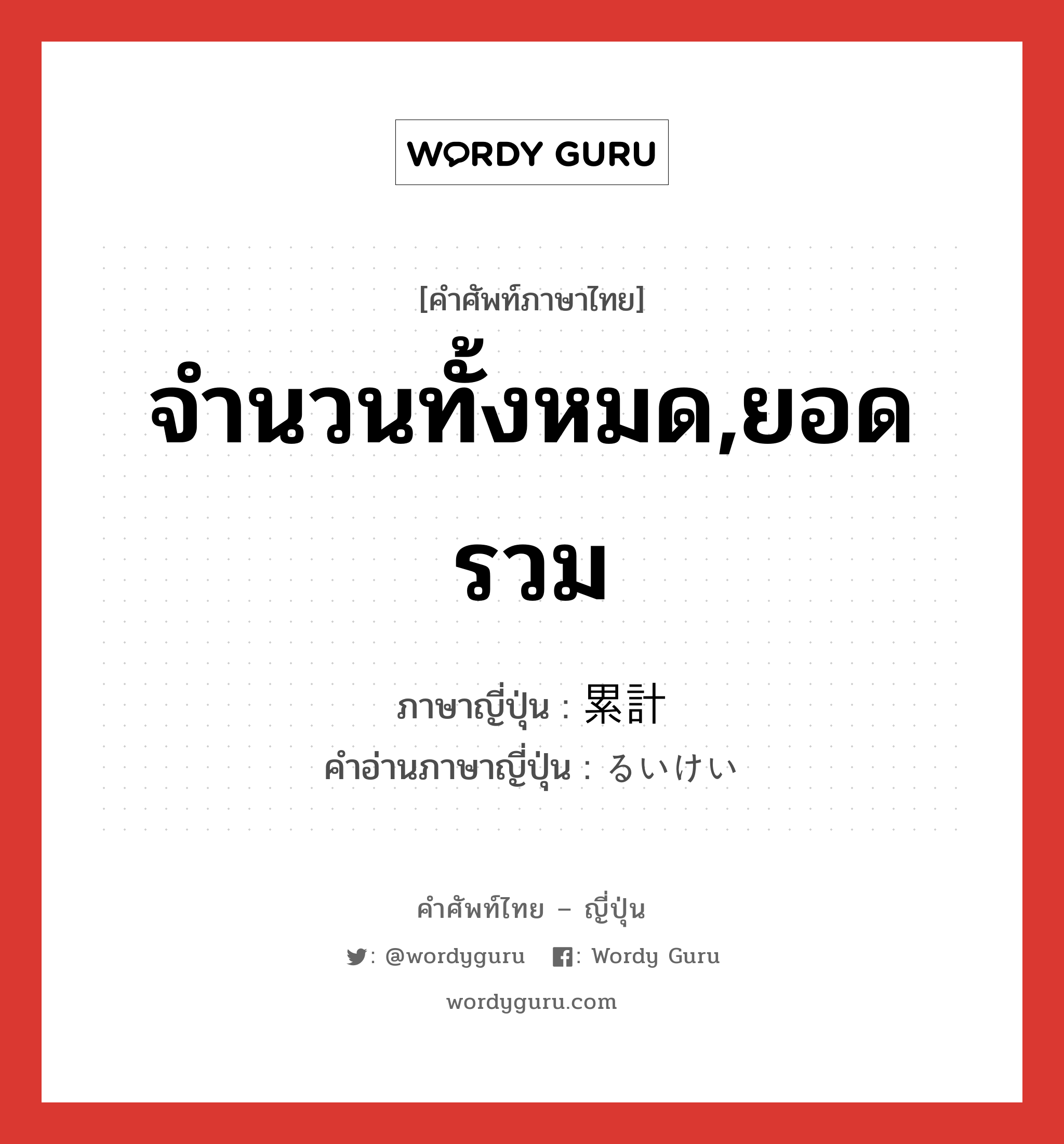 จำนวนทั้งหมด,ยอดรวม ภาษาญี่ปุ่นคืออะไร, คำศัพท์ภาษาไทย - ญี่ปุ่น จำนวนทั้งหมด,ยอดรวม ภาษาญี่ปุ่น 累計 คำอ่านภาษาญี่ปุ่น るいけい หมวด n หมวด n