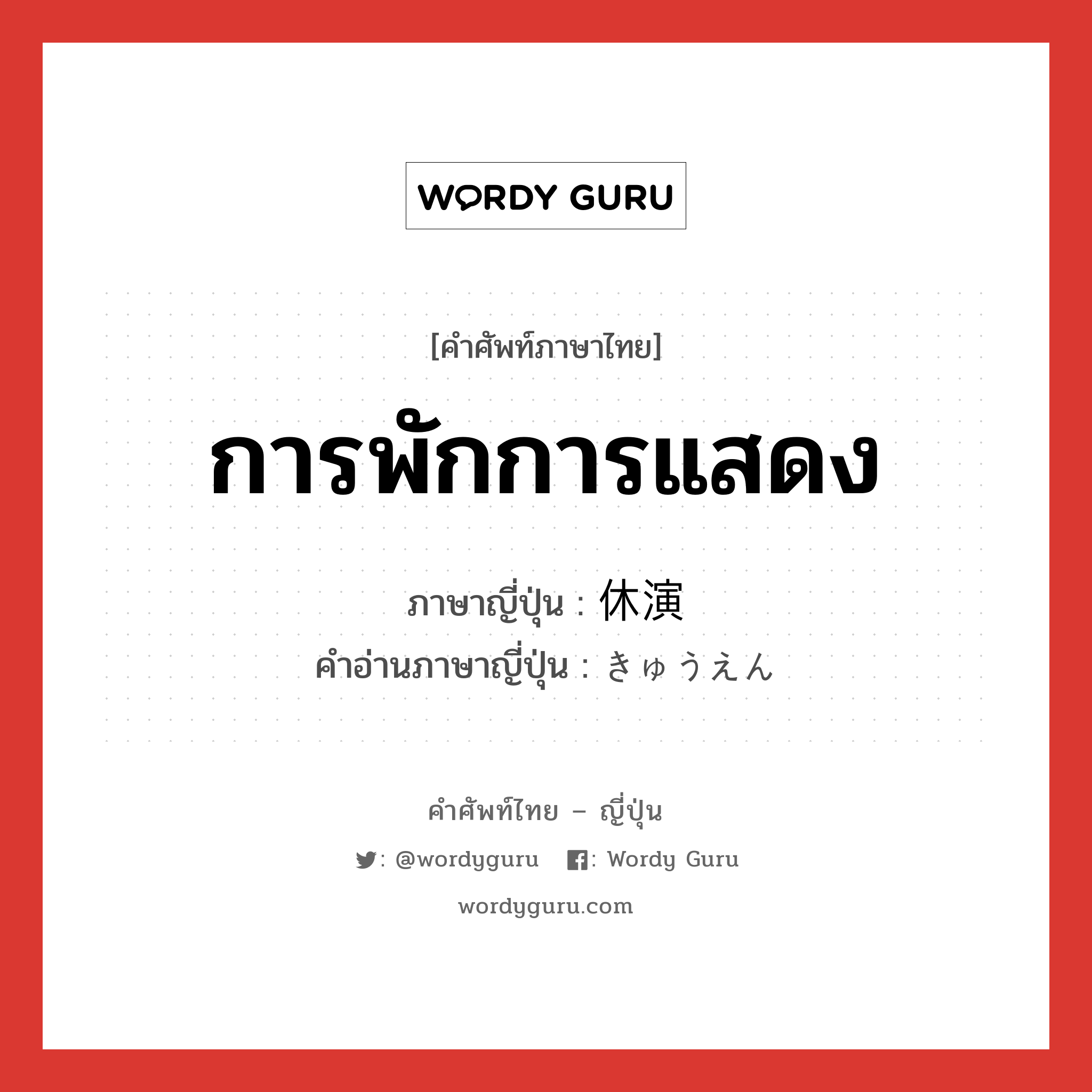 การพักการแสดง ภาษาญี่ปุ่นคืออะไร, คำศัพท์ภาษาไทย - ญี่ปุ่น การพักการแสดง ภาษาญี่ปุ่น 休演 คำอ่านภาษาญี่ปุ่น きゅうえん หมวด n หมวด n