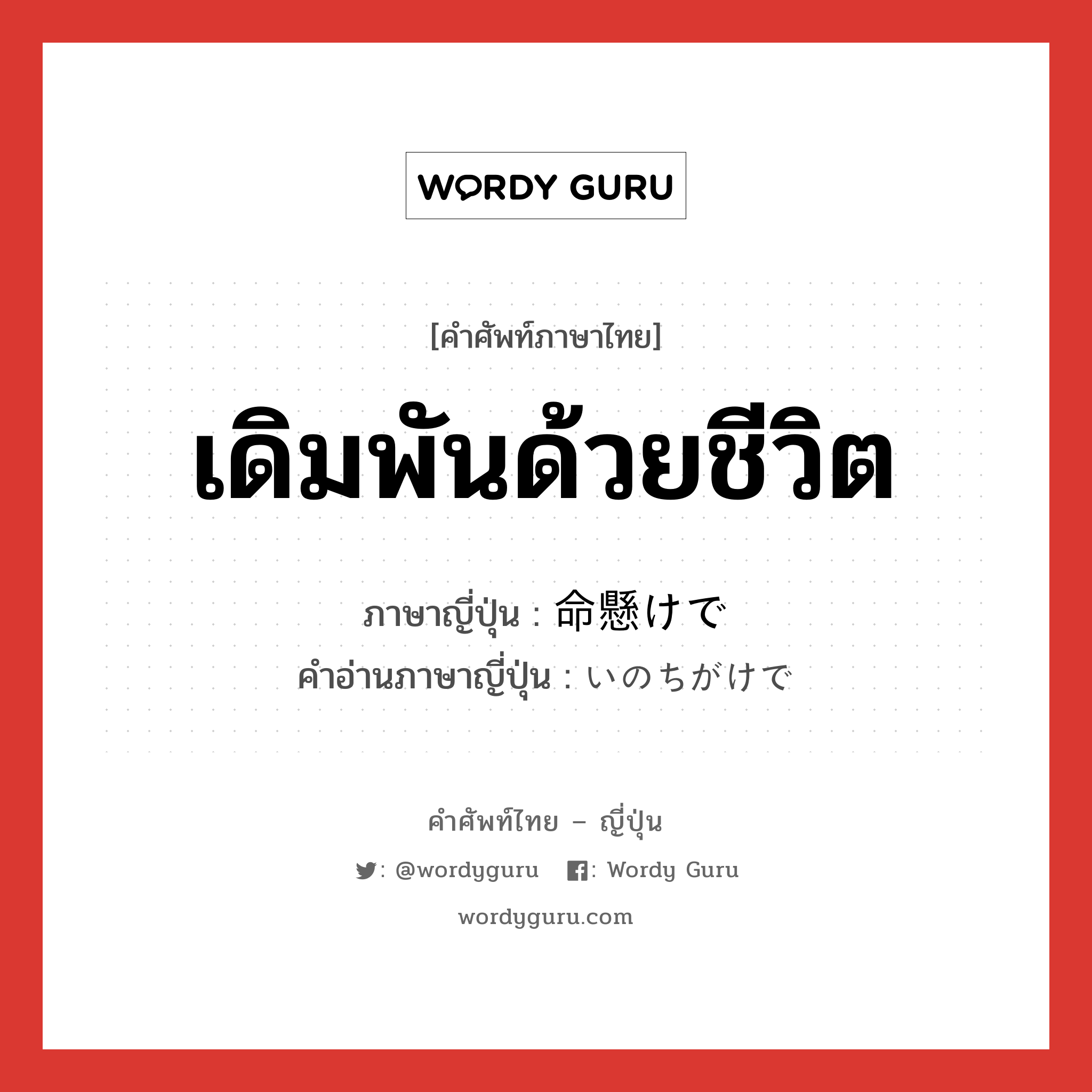 เดิมพันด้วยชีวิต ภาษาญี่ปุ่นคืออะไร, คำศัพท์ภาษาไทย - ญี่ปุ่น เดิมพันด้วยชีวิต ภาษาญี่ปุ่น 命懸けで คำอ่านภาษาญี่ปุ่น いのちがけで หมวด n หมวด n