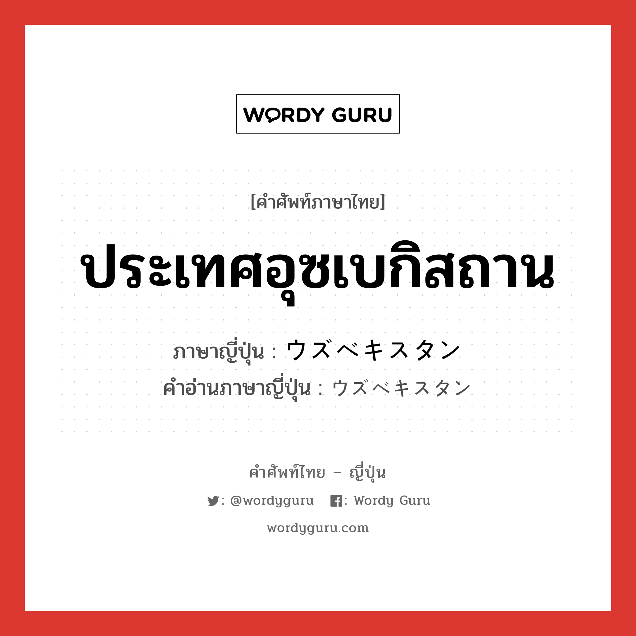 ประเทศอุซเบกิสถาน ภาษาญี่ปุ่นคืออะไร, คำศัพท์ภาษาไทย - ญี่ปุ่น ประเทศอุซเบกิสถาน ภาษาญี่ปุ่น ウズベキスタン คำอ่านภาษาญี่ปุ่น ウズベキスタン หมวด n หมวด n