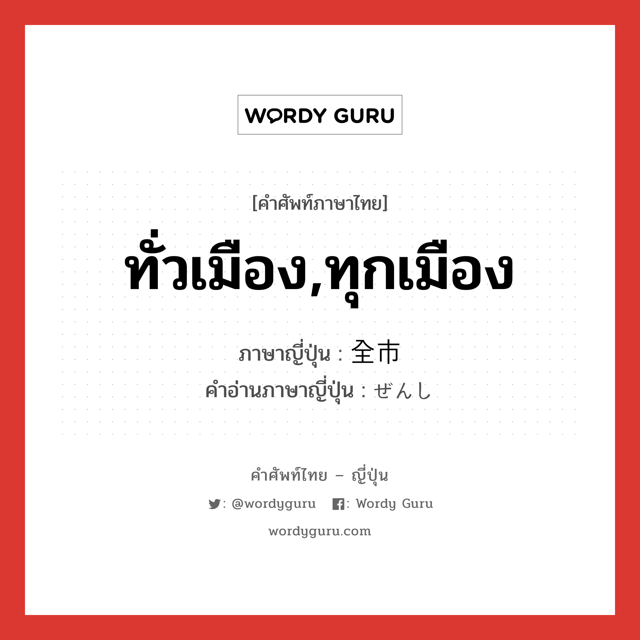 ทั่วเมือง,ทุกเมือง ภาษาญี่ปุ่นคืออะไร, คำศัพท์ภาษาไทย - ญี่ปุ่น ทั่วเมือง,ทุกเมือง ภาษาญี่ปุ่น 全市 คำอ่านภาษาญี่ปุ่น ぜんし หมวด n หมวด n