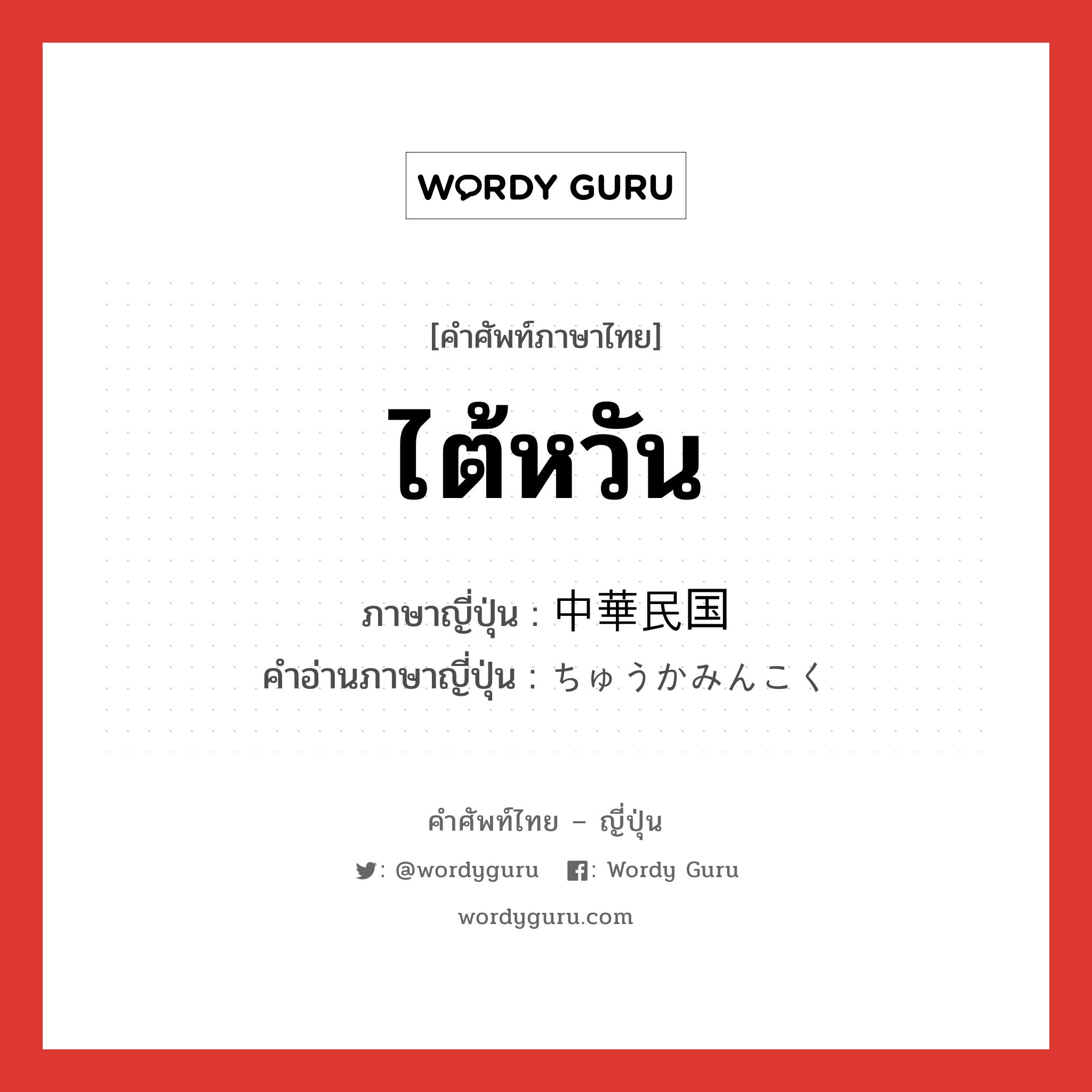 ไต้หวัน ภาษาญี่ปุ่นคืออะไร, คำศัพท์ภาษาไทย - ญี่ปุ่น ไต้หวัน ภาษาญี่ปุ่น 中華民国 คำอ่านภาษาญี่ปุ่น ちゅうかみんこく หมวด n หมวด n