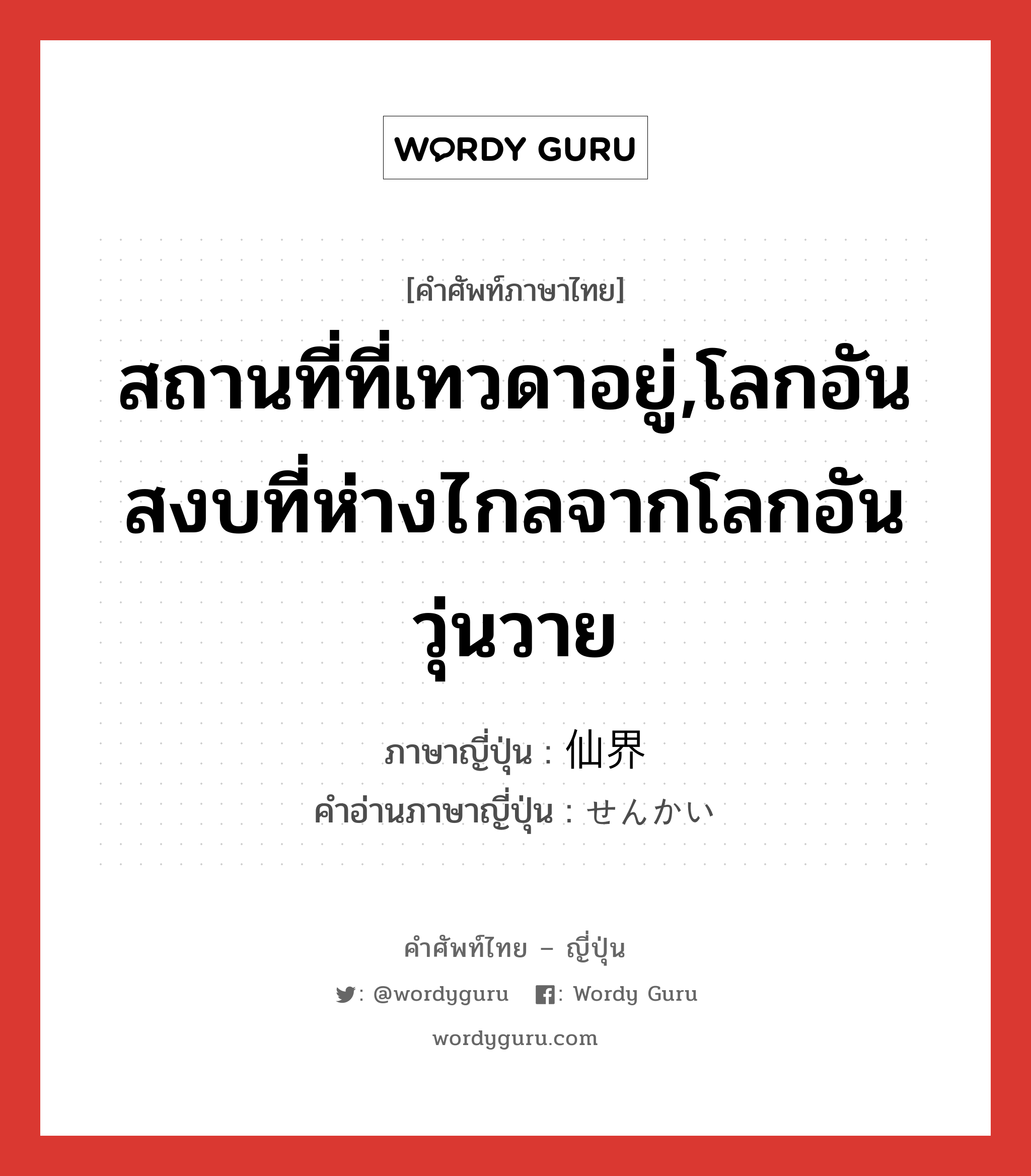 สถานที่ที่เทวดาอยู่,โลกอันสงบที่ห่างไกลจากโลกอันวุ่นวาย ภาษาญี่ปุ่นคืออะไร, คำศัพท์ภาษาไทย - ญี่ปุ่น สถานที่ที่เทวดาอยู่,โลกอันสงบที่ห่างไกลจากโลกอันวุ่นวาย ภาษาญี่ปุ่น 仙界 คำอ่านภาษาญี่ปุ่น せんかい หมวด n หมวด n