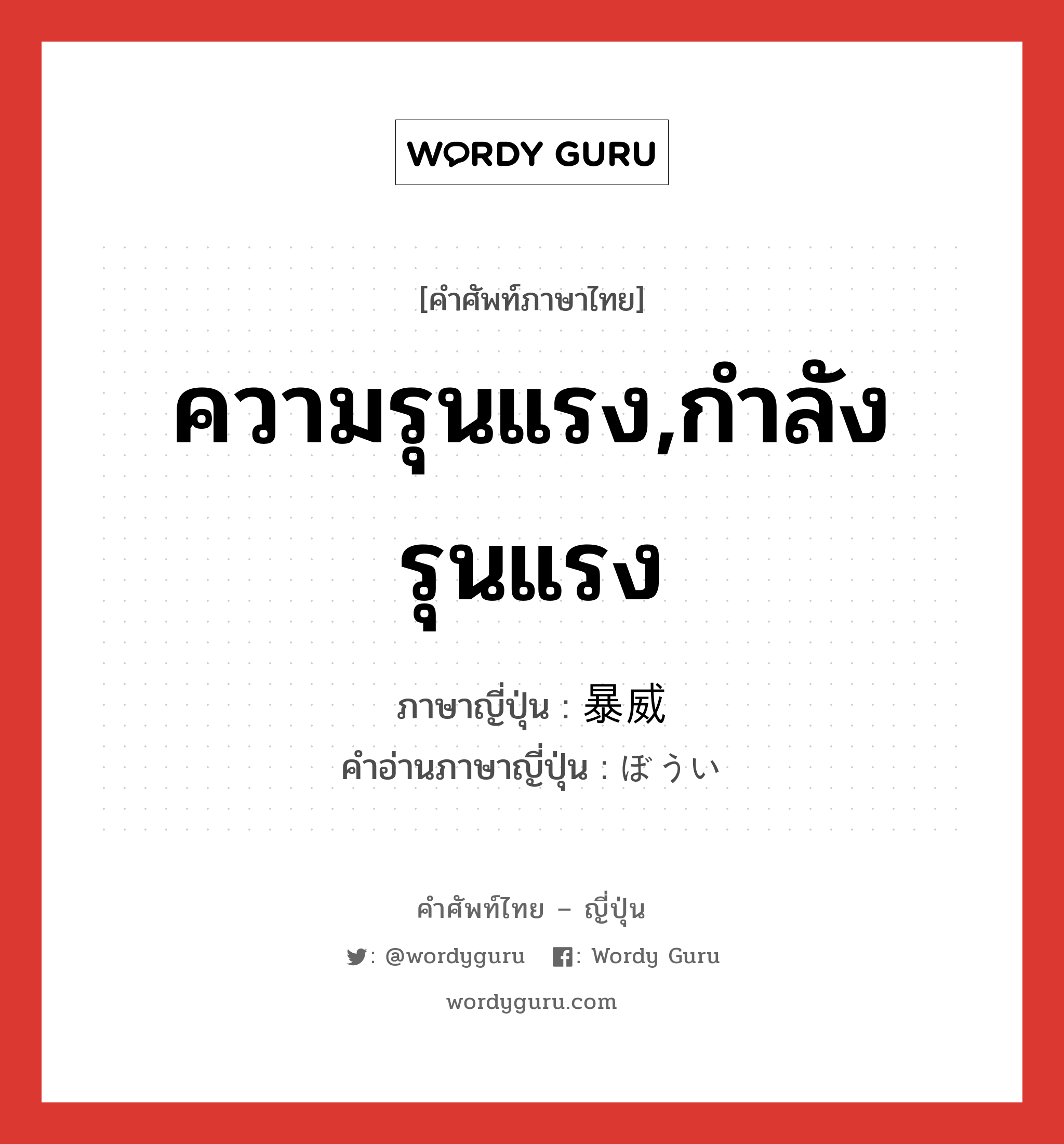 ความรุนแรง,กำลังรุนแรง ภาษาญี่ปุ่นคืออะไร, คำศัพท์ภาษาไทย - ญี่ปุ่น ความรุนแรง,กำลังรุนแรง ภาษาญี่ปุ่น 暴威 คำอ่านภาษาญี่ปุ่น ぼうい หมวด n หมวด n