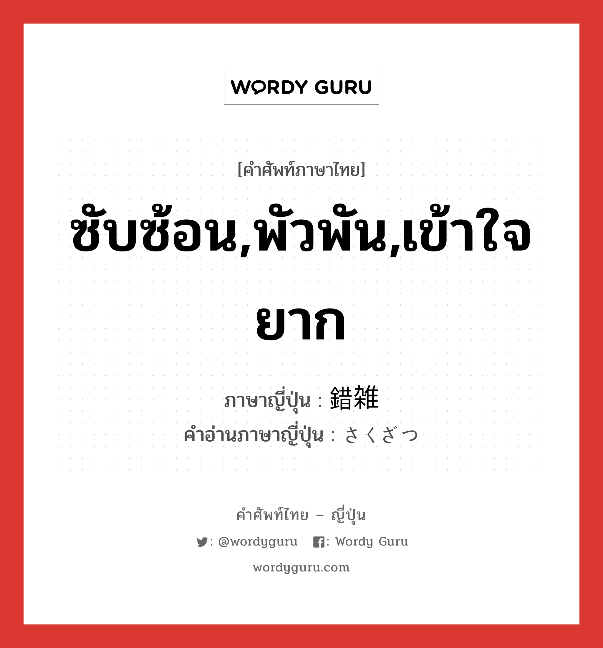 ซับซ้อน,พัวพัน,เข้าใจยาก ภาษาญี่ปุ่นคืออะไร, คำศัพท์ภาษาไทย - ญี่ปุ่น ซับซ้อน,พัวพัน,เข้าใจยาก ภาษาญี่ปุ่น 錯雑 คำอ่านภาษาญี่ปุ่น さくざつ หมวด n หมวด n