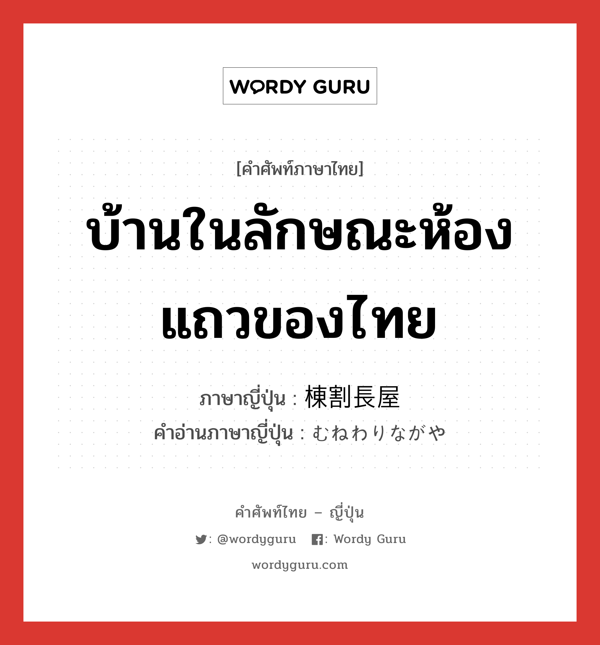 บ้านในลักษณะห้องแถวของไทย ภาษาญี่ปุ่นคืออะไร, คำศัพท์ภาษาไทย - ญี่ปุ่น บ้านในลักษณะห้องแถวของไทย ภาษาญี่ปุ่น 棟割長屋 คำอ่านภาษาญี่ปุ่น むねわりながや หมวด n หมวด n