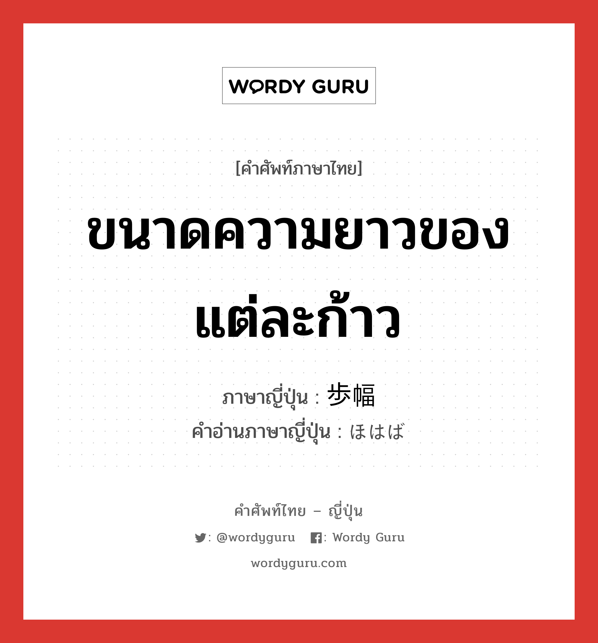 ขนาดความยาวของแต่ละก้าว ภาษาญี่ปุ่นคืออะไร, คำศัพท์ภาษาไทย - ญี่ปุ่น ขนาดความยาวของแต่ละก้าว ภาษาญี่ปุ่น 歩幅 คำอ่านภาษาญี่ปุ่น ほはば หมวด n หมวด n