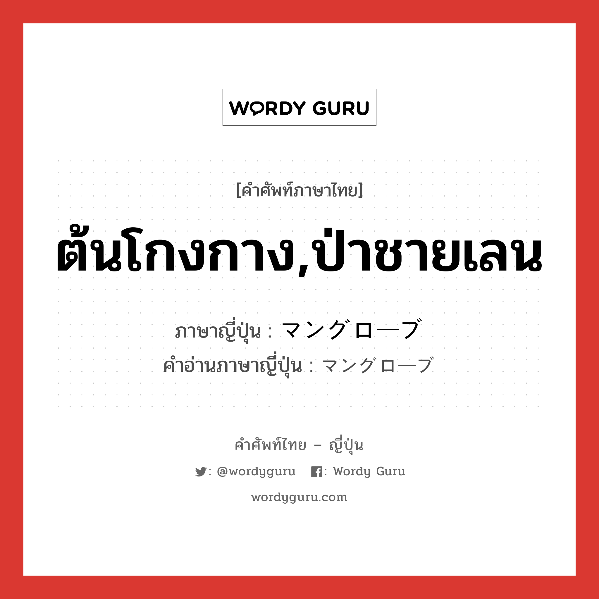 ต้นโกงกาง,ป่าชายเลน ภาษาญี่ปุ่นคืออะไร, คำศัพท์ภาษาไทย - ญี่ปุ่น ต้นโกงกาง,ป่าชายเลน ภาษาญี่ปุ่น マングローブ คำอ่านภาษาญี่ปุ่น マングローブ หมวด n หมวด n