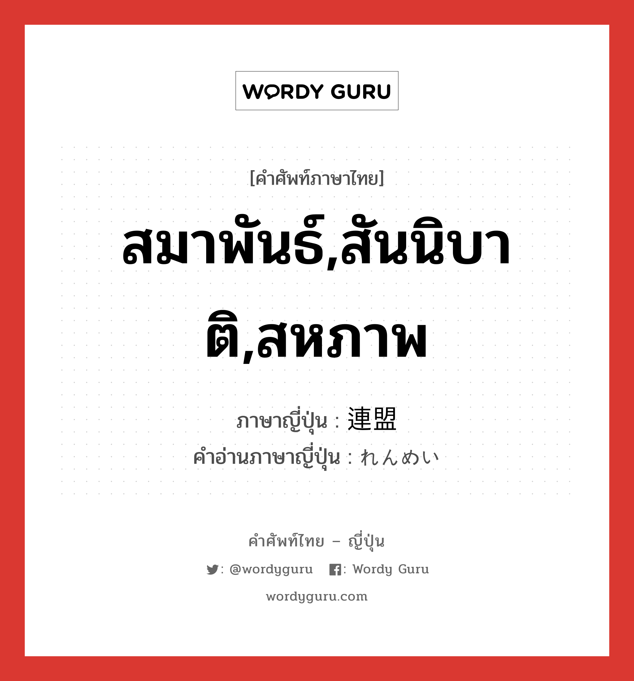 สมาพันธ์,สันนิบาติ,สหภาพ ภาษาญี่ปุ่นคืออะไร, คำศัพท์ภาษาไทย - ญี่ปุ่น สมาพันธ์,สันนิบาติ,สหภาพ ภาษาญี่ปุ่น 連盟 คำอ่านภาษาญี่ปุ่น れんめい หมวด n หมวด n