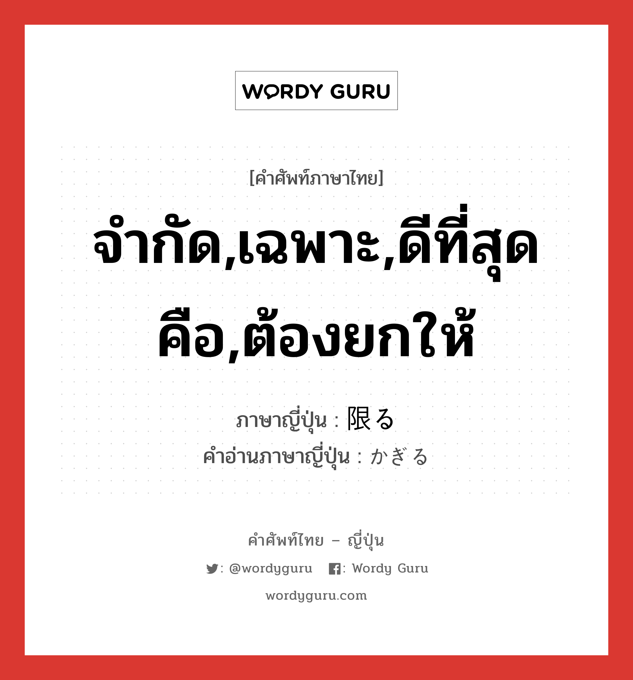 จำกัด,เฉพาะ,ดีที่สุดคือ,ต้องยกให้ ภาษาญี่ปุ่นคืออะไร, คำศัพท์ภาษาไทย - ญี่ปุ่น จำกัด,เฉพาะ,ดีที่สุดคือ,ต้องยกให้ ภาษาญี่ปุ่น 限る คำอ่านภาษาญี่ปุ่น かぎる หมวด v5r หมวด v5r