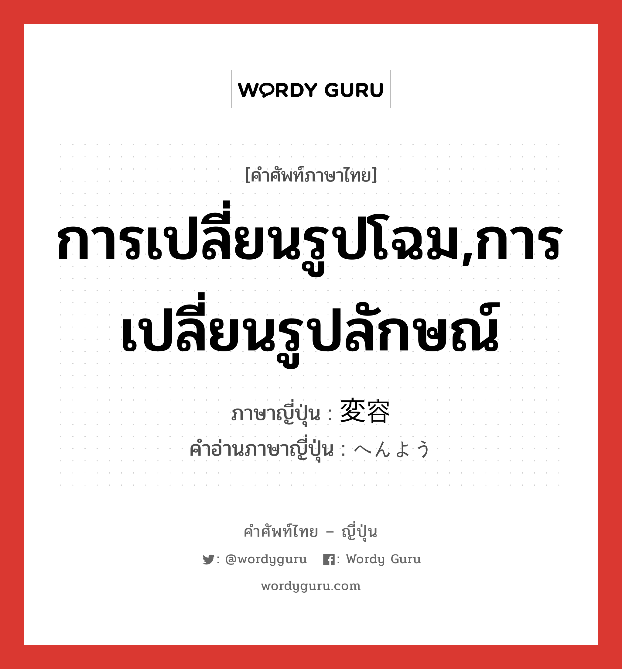 การเปลี่ยนรูปโฉม,การเปลี่ยนรูปลักษณ์ ภาษาญี่ปุ่นคืออะไร, คำศัพท์ภาษาไทย - ญี่ปุ่น การเปลี่ยนรูปโฉม,การเปลี่ยนรูปลักษณ์ ภาษาญี่ปุ่น 変容 คำอ่านภาษาญี่ปุ่น へんよう หมวด n หมวด n