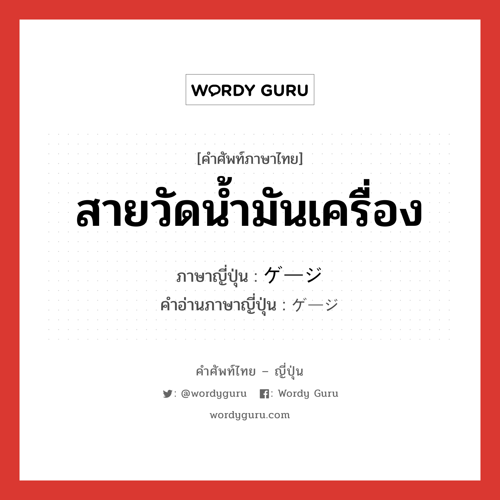 สายวัดน้ำมันเครื่อง ภาษาญี่ปุ่นคืออะไร, คำศัพท์ภาษาไทย - ญี่ปุ่น สายวัดน้ำมันเครื่อง ภาษาญี่ปุ่น ゲージ คำอ่านภาษาญี่ปุ่น ゲージ หมวด n หมวด n