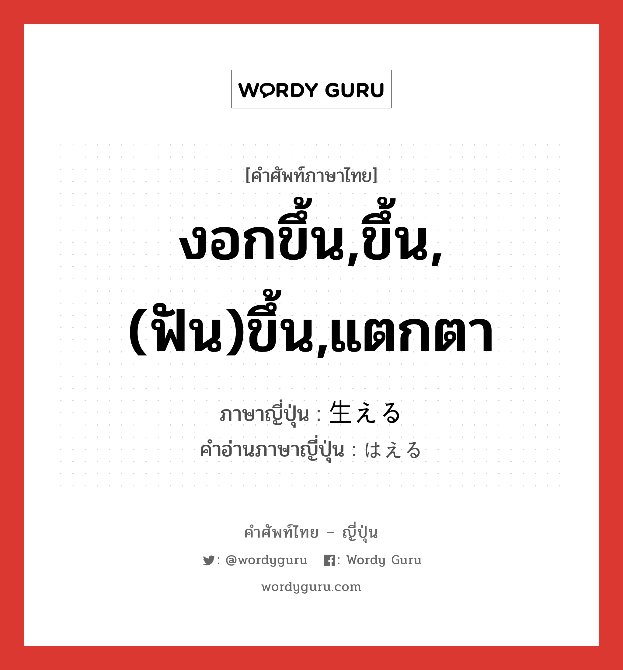 งอกขึ้น,ขึ้น,(ฟัน)ขึ้น,แตกตา ภาษาญี่ปุ่นคืออะไร, คำศัพท์ภาษาไทย - ญี่ปุ่น งอกขึ้น,ขึ้น,(ฟัน)ขึ้น,แตกตา ภาษาญี่ปุ่น 生える คำอ่านภาษาญี่ปุ่น はえる หมวด v1 หมวด v1