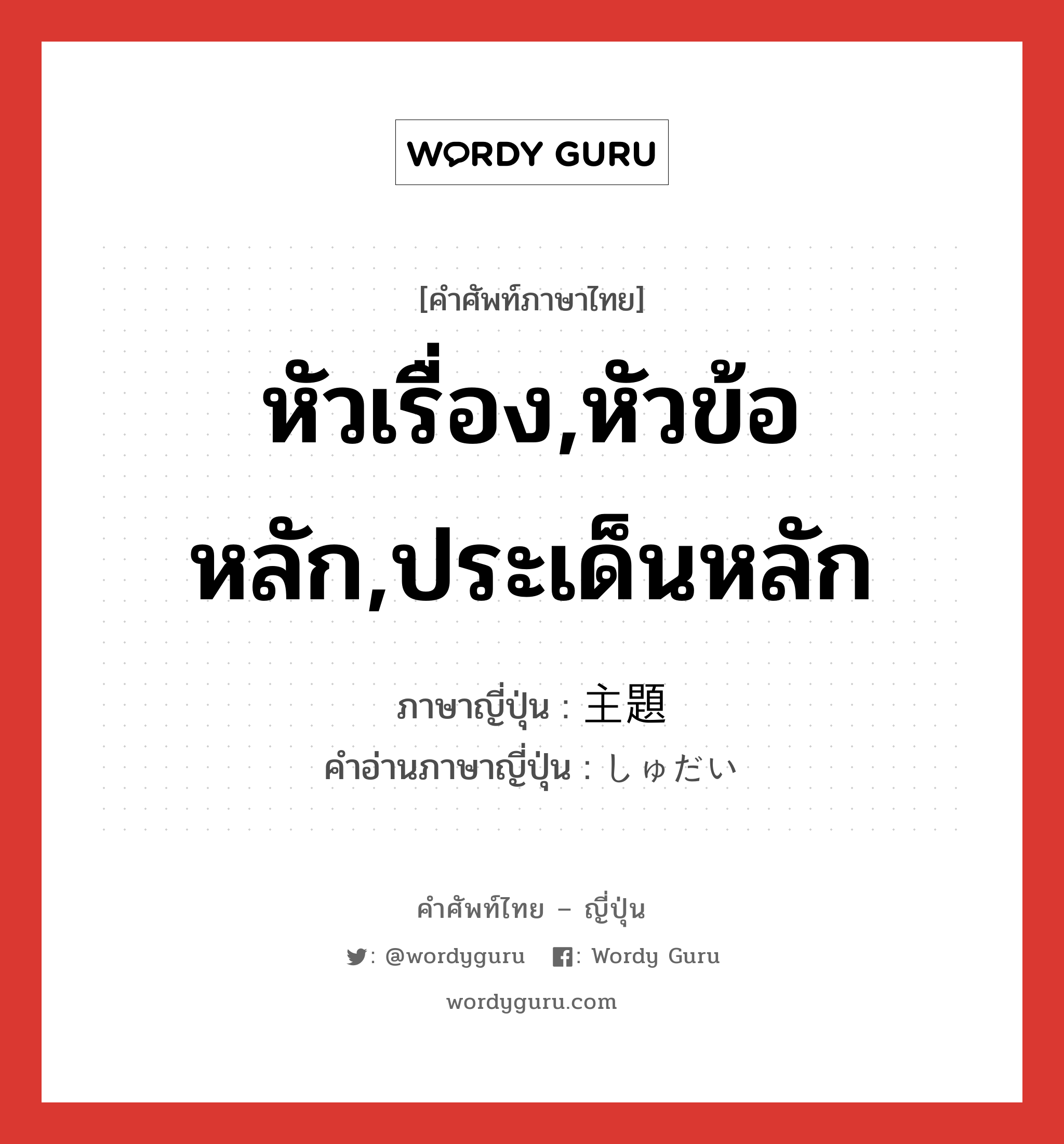 หัวเรื่อง,หัวข้อหลัก,ประเด็นหลัก ภาษาญี่ปุ่นคืออะไร, คำศัพท์ภาษาไทย - ญี่ปุ่น หัวเรื่อง,หัวข้อหลัก,ประเด็นหลัก ภาษาญี่ปุ่น 主題 คำอ่านภาษาญี่ปุ่น しゅだい หมวด n หมวด n