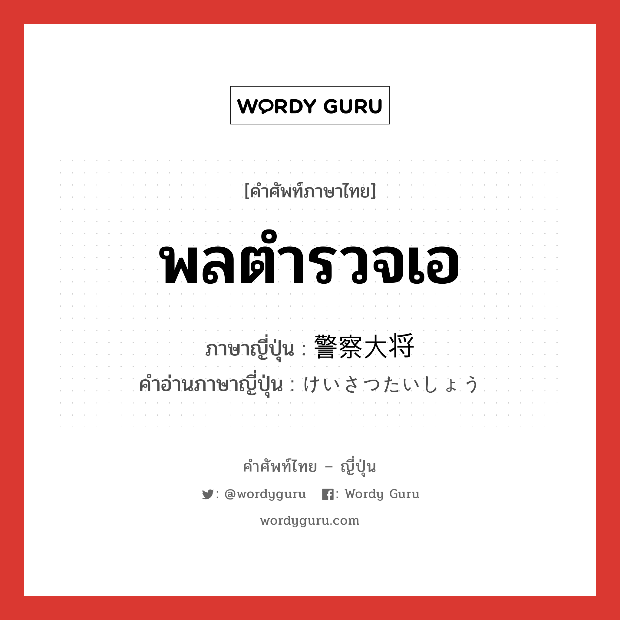 พลตำรวจเอ ภาษาญี่ปุ่นคืออะไร, คำศัพท์ภาษาไทย - ญี่ปุ่น พลตำรวจเอ ภาษาญี่ปุ่น 警察大将 คำอ่านภาษาญี่ปุ่น けいさつたいしょう หมวด n หมวด n