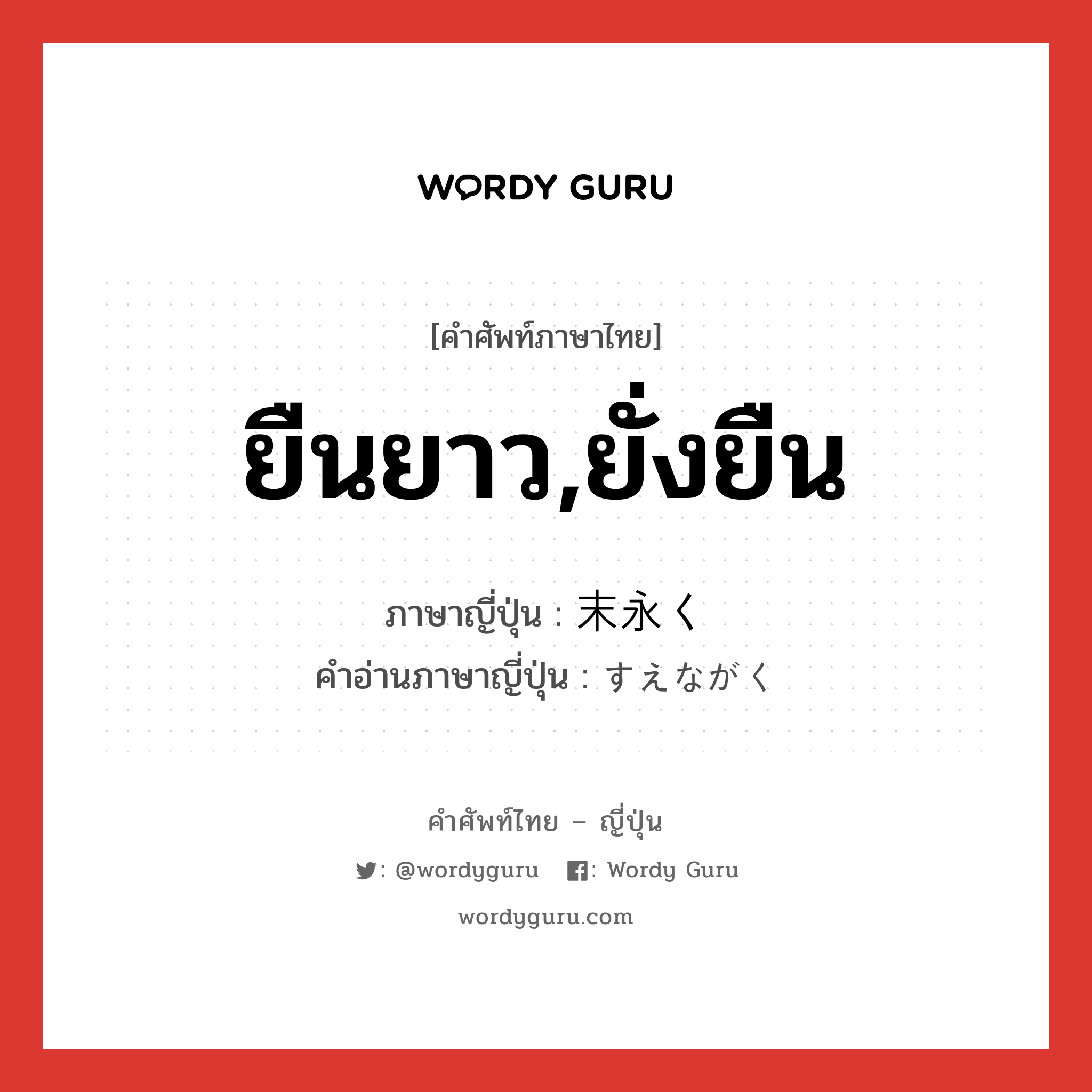 ยืนยาว,ยั่งยืน ภาษาญี่ปุ่นคืออะไร, คำศัพท์ภาษาไทย - ญี่ปุ่น ยืนยาว,ยั่งยืน ภาษาญี่ปุ่น 末永く คำอ่านภาษาญี่ปุ่น すえながく หมวด n หมวด n