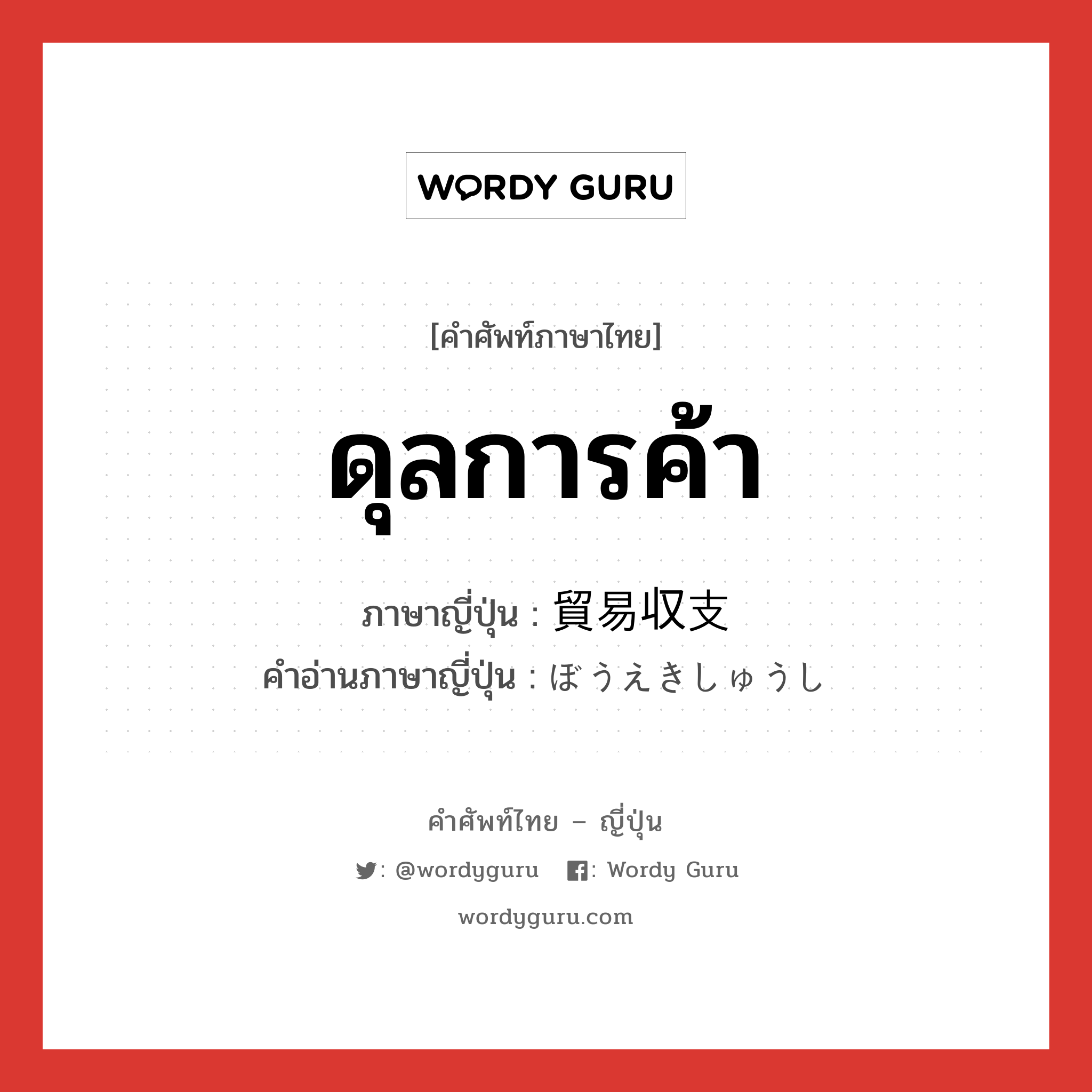 ดุลการค้า ภาษาญี่ปุ่นคืออะไร, คำศัพท์ภาษาไทย - ญี่ปุ่น ดุลการค้า ภาษาญี่ปุ่น 貿易収支 คำอ่านภาษาญี่ปุ่น ぼうえきしゅうし หมวด n หมวด n