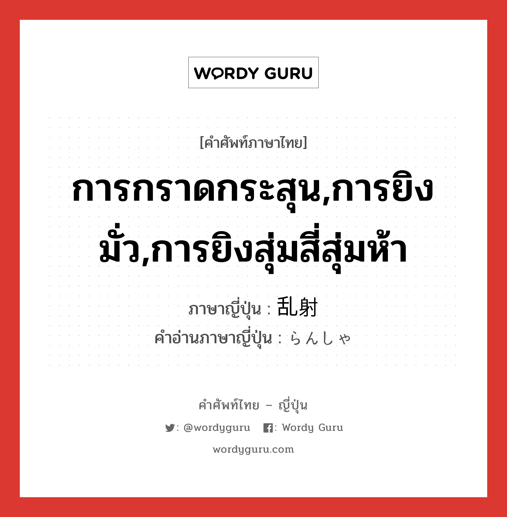 การกราดกระสุน,การยิงมั่ว,การยิงสุ่มสี่สุ่มห้า ภาษาญี่ปุ่นคืออะไร, คำศัพท์ภาษาไทย - ญี่ปุ่น การกราดกระสุน,การยิงมั่ว,การยิงสุ่มสี่สุ่มห้า ภาษาญี่ปุ่น 乱射 คำอ่านภาษาญี่ปุ่น らんしゃ หมวด n หมวด n