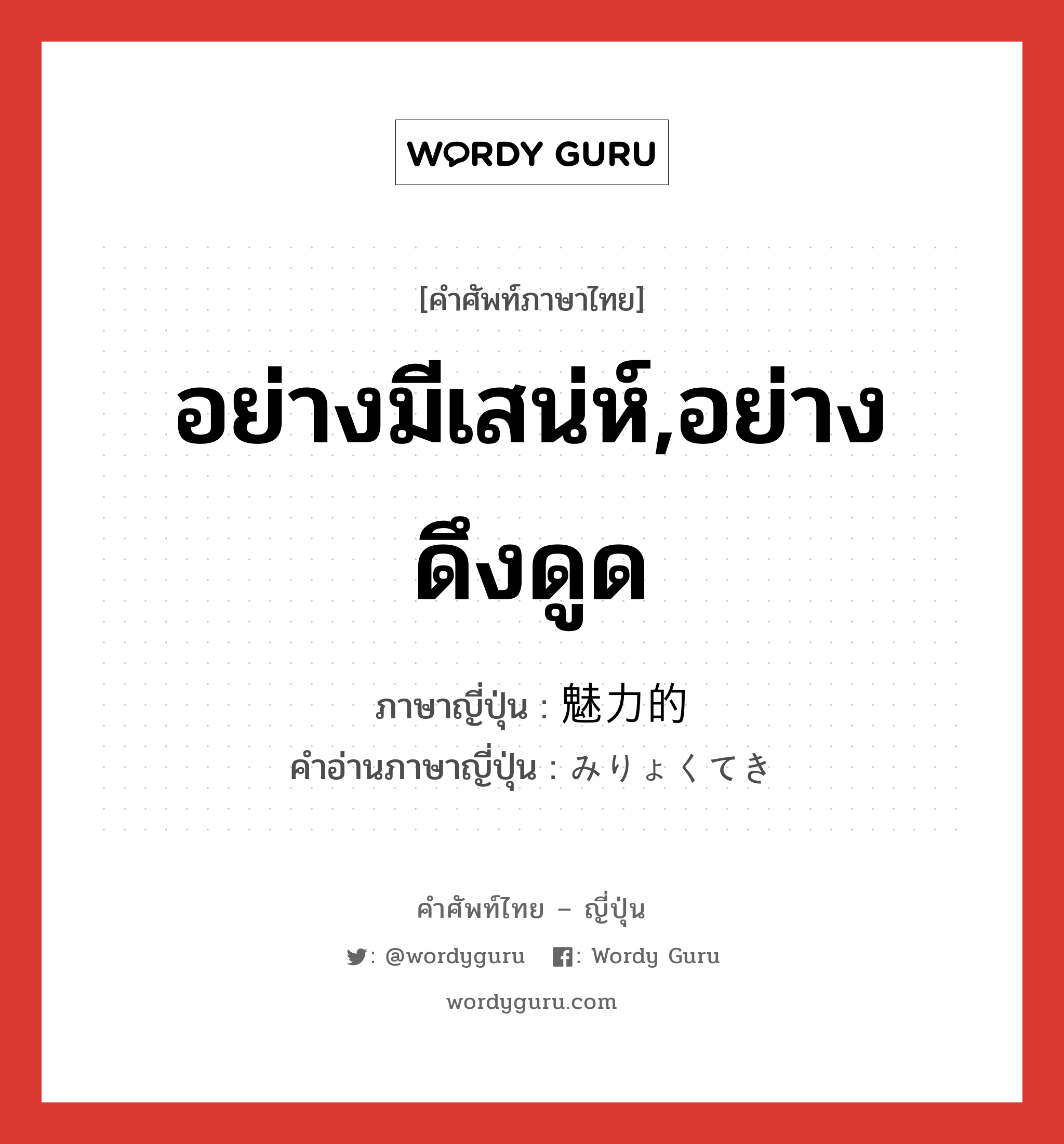 อย่างมีเสน่ห์,อย่างดึงดูด ภาษาญี่ปุ่นคืออะไร, คำศัพท์ภาษาไทย - ญี่ปุ่น อย่างมีเสน่ห์,อย่างดึงดูด ภาษาญี่ปุ่น 魅力的 คำอ่านภาษาญี่ปุ่น みりょくてき หมวด adj-na หมวด adj-na