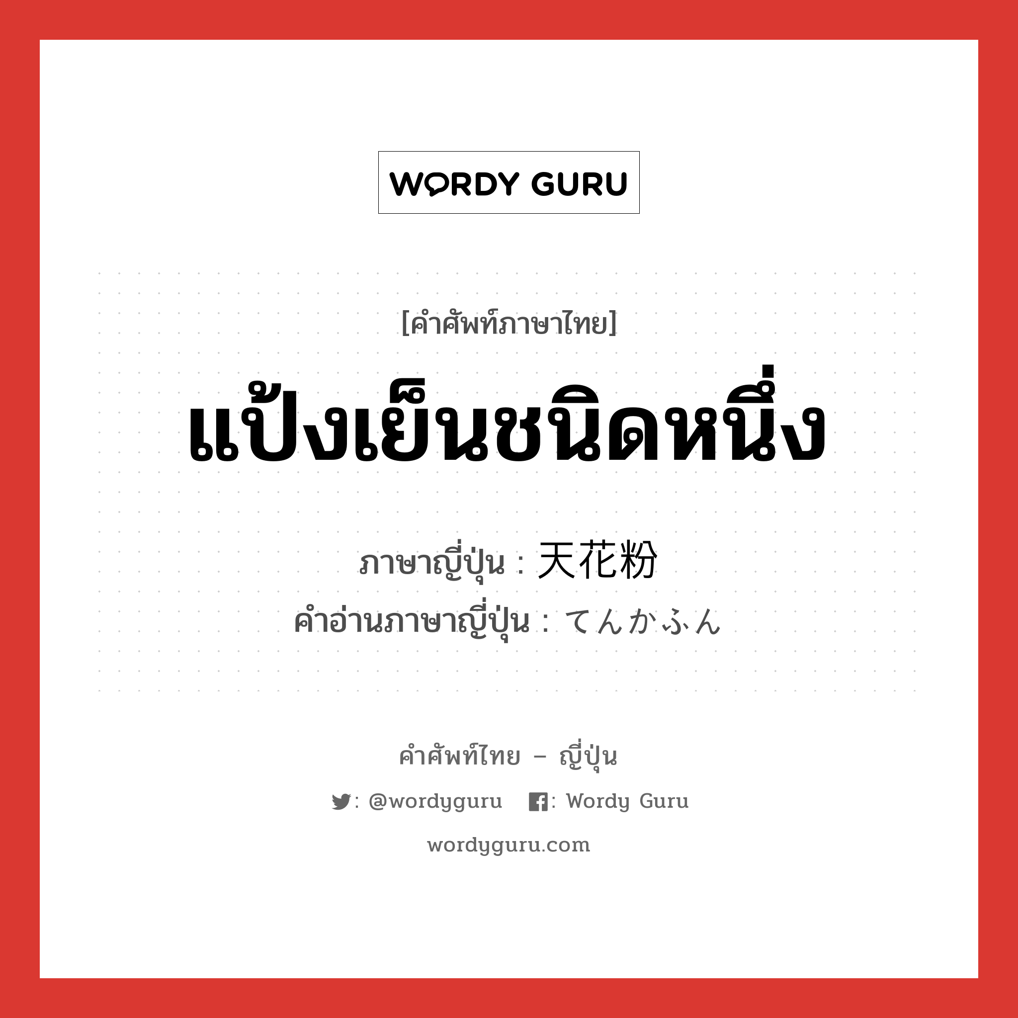 แป้งเย็นชนิดหนึ่ง ภาษาญี่ปุ่นคืออะไร, คำศัพท์ภาษาไทย - ญี่ปุ่น แป้งเย็นชนิดหนึ่ง ภาษาญี่ปุ่น 天花粉 คำอ่านภาษาญี่ปุ่น てんかふん หมวด n หมวด n