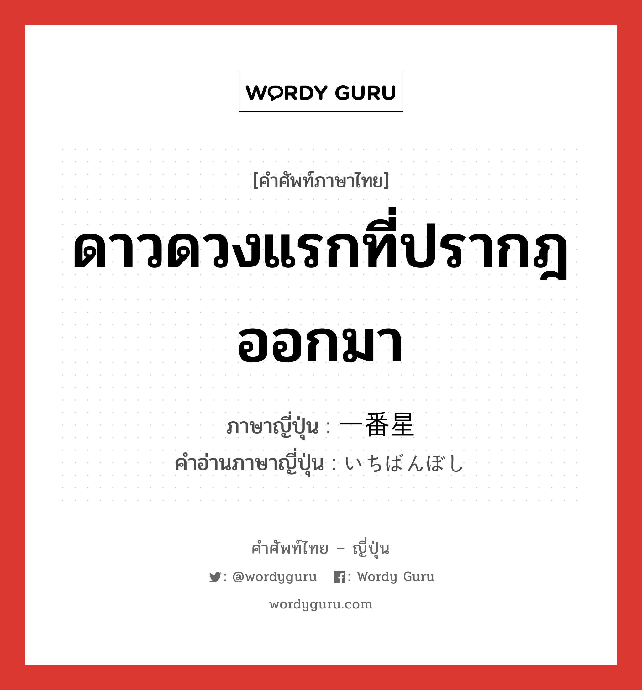 ดาวดวงแรกที่ปรากฎออกมา ภาษาญี่ปุ่นคืออะไร, คำศัพท์ภาษาไทย - ญี่ปุ่น ดาวดวงแรกที่ปรากฎออกมา ภาษาญี่ปุ่น 一番星 คำอ่านภาษาญี่ปุ่น いちばんぼし หมวด n หมวด n