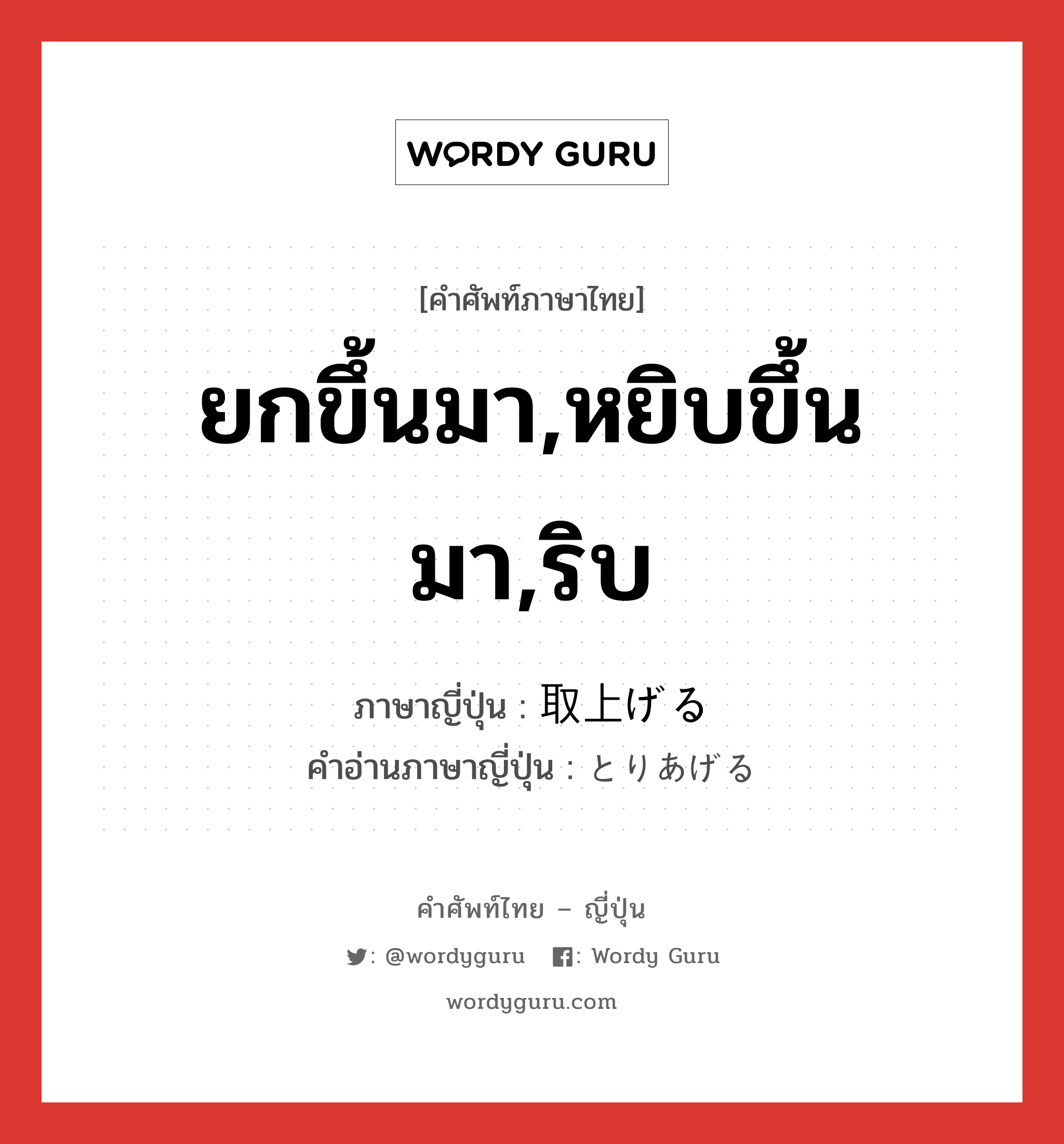 ยกขึ้นมา,หยิบขึ้นมา,ริบ ภาษาญี่ปุ่นคืออะไร, คำศัพท์ภาษาไทย - ญี่ปุ่น ยกขึ้นมา,หยิบขึ้นมา,ริบ ภาษาญี่ปุ่น 取上げる คำอ่านภาษาญี่ปุ่น とりあげる หมวด v1 หมวด v1