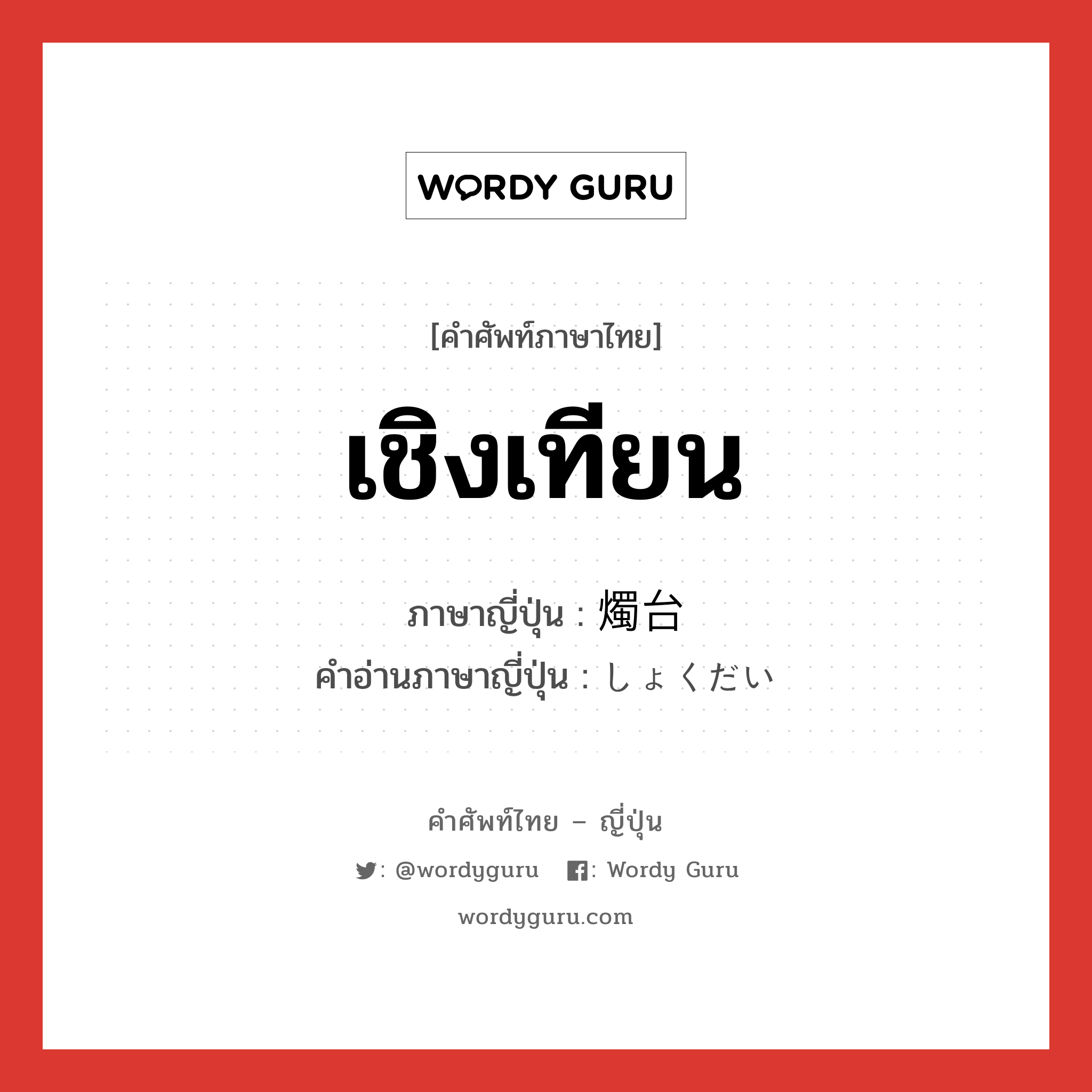 เชิงเทียน ภาษาญี่ปุ่นคืออะไร, คำศัพท์ภาษาไทย - ญี่ปุ่น เชิงเทียน ภาษาญี่ปุ่น 燭台 คำอ่านภาษาญี่ปุ่น しょくだい หมวด n หมวด n