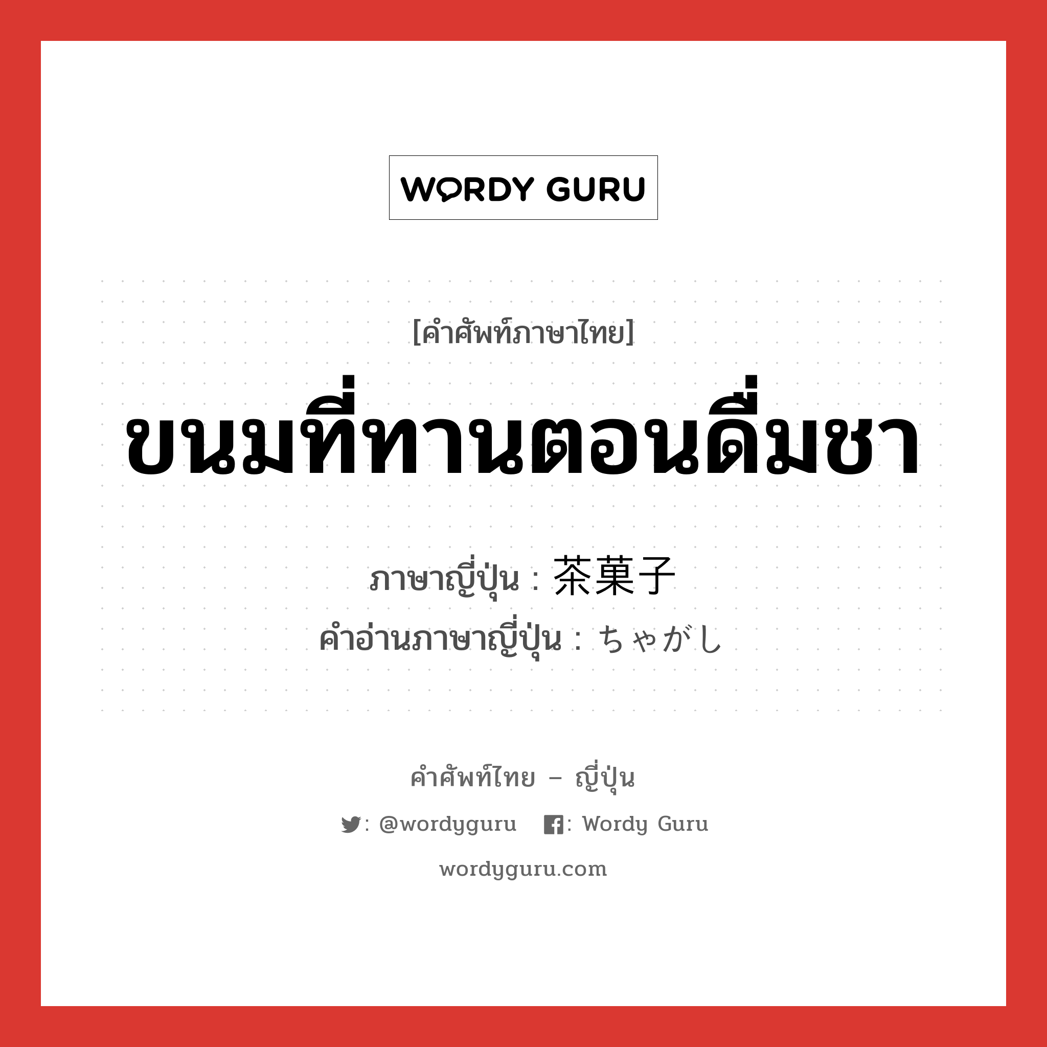 ขนมที่ทานตอนดื่มชา ภาษาญี่ปุ่นคืออะไร, คำศัพท์ภาษาไทย - ญี่ปุ่น ขนมที่ทานตอนดื่มชา ภาษาญี่ปุ่น 茶菓子 คำอ่านภาษาญี่ปุ่น ちゃがし หมวด n หมวด n