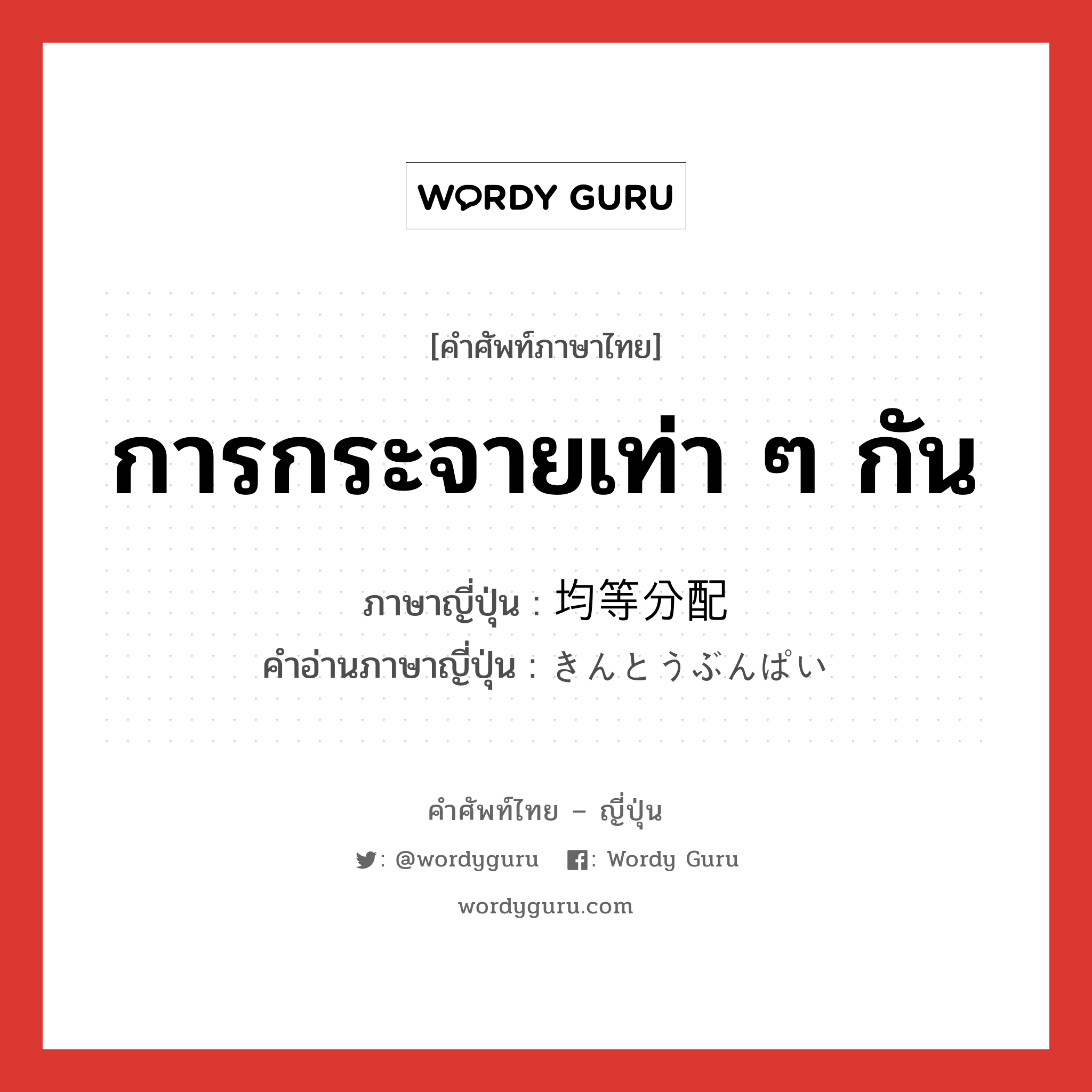 การกระจายเท่า ๆ กัน ภาษาญี่ปุ่นคืออะไร, คำศัพท์ภาษาไทย - ญี่ปุ่น การกระจายเท่า ๆ กัน ภาษาญี่ปุ่น 均等分配 คำอ่านภาษาญี่ปุ่น きんとうぶんぱい หมวด n หมวด n