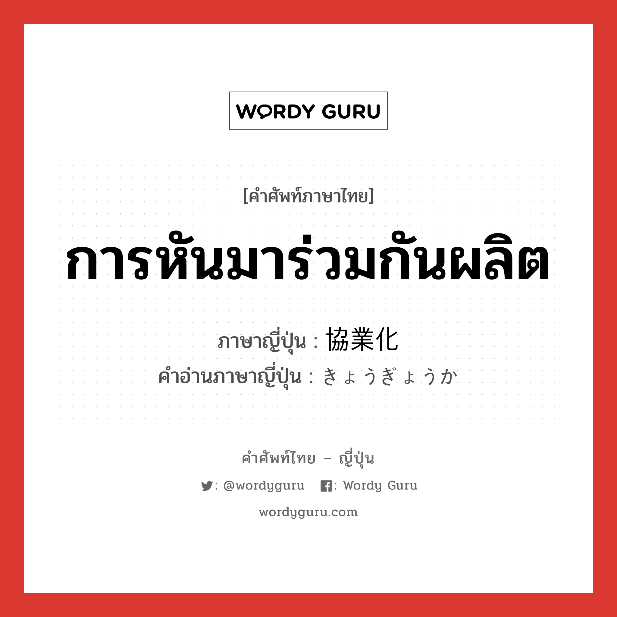 การหันมาร่วมกันผลิต ภาษาญี่ปุ่นคืออะไร, คำศัพท์ภาษาไทย - ญี่ปุ่น การหันมาร่วมกันผลิต ภาษาญี่ปุ่น 協業化 คำอ่านภาษาญี่ปุ่น きょうぎょうか หมวด n หมวด n