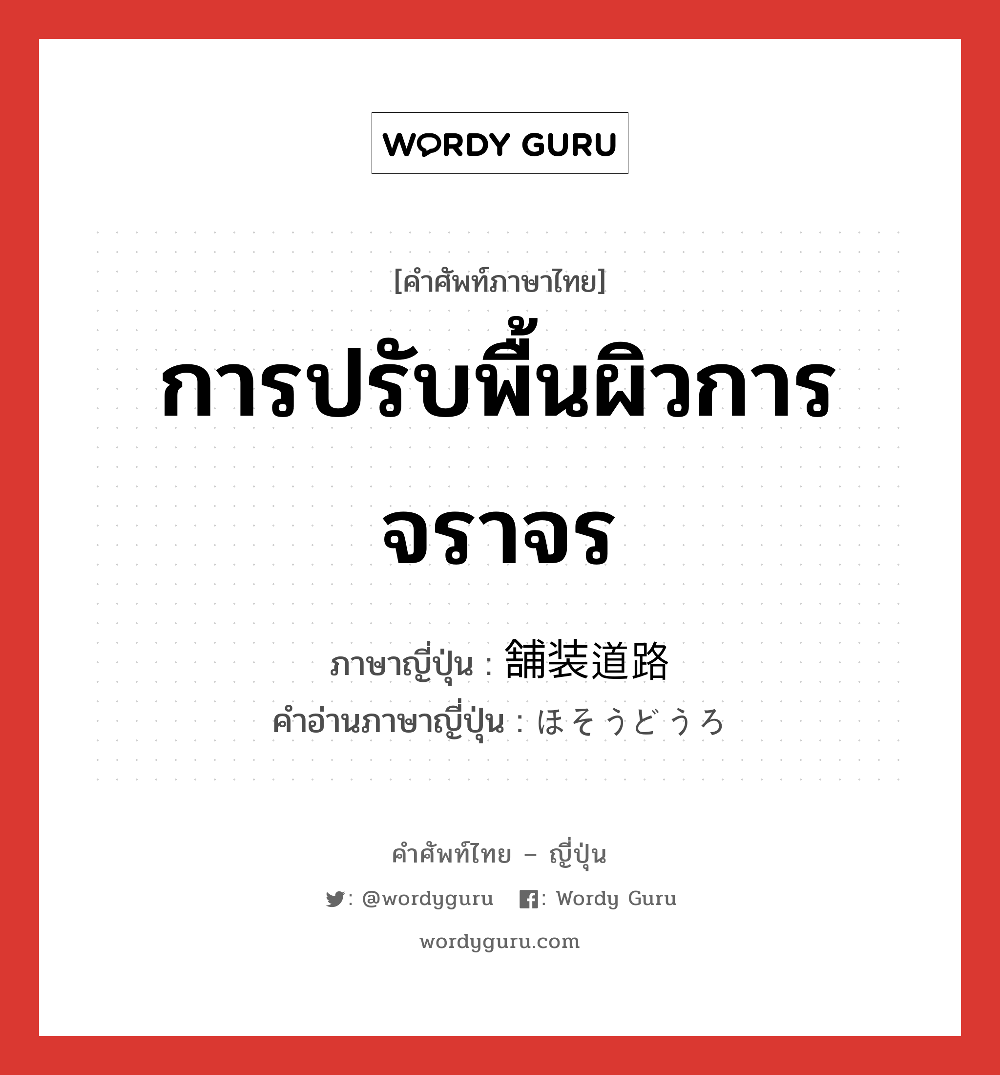 การปรับพื้นผิวการจราจร ภาษาญี่ปุ่นคืออะไร, คำศัพท์ภาษาไทย - ญี่ปุ่น การปรับพื้นผิวการจราจร ภาษาญี่ปุ่น 舗装道路 คำอ่านภาษาญี่ปุ่น ほそうどうろ หมวด n หมวด n