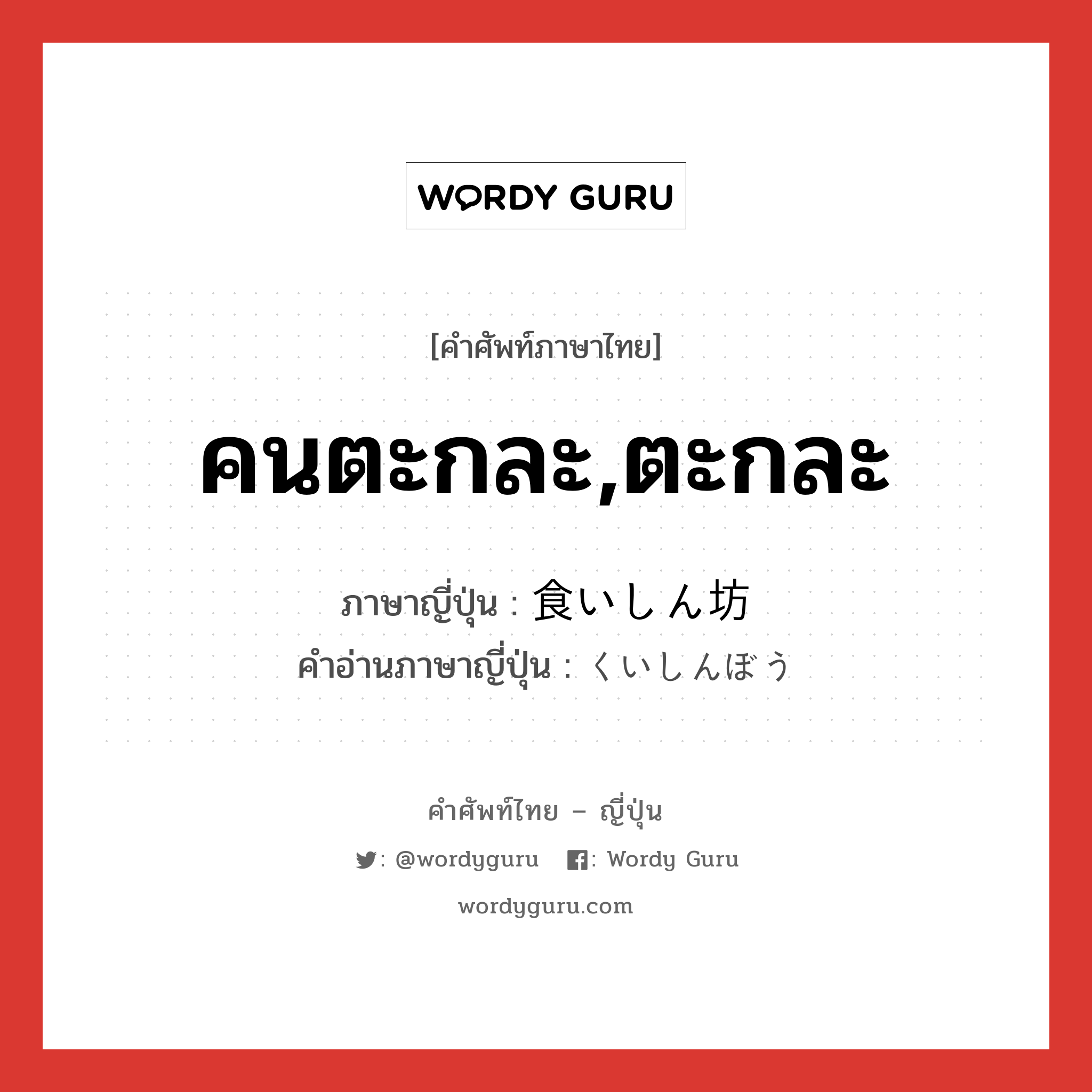 คนตะกละ,ตะกละ ภาษาญี่ปุ่นคืออะไร, คำศัพท์ภาษาไทย - ญี่ปุ่น คนตะกละ,ตะกละ ภาษาญี่ปุ่น 食いしん坊 คำอ่านภาษาญี่ปุ่น くいしんぼう หมวด n หมวด n