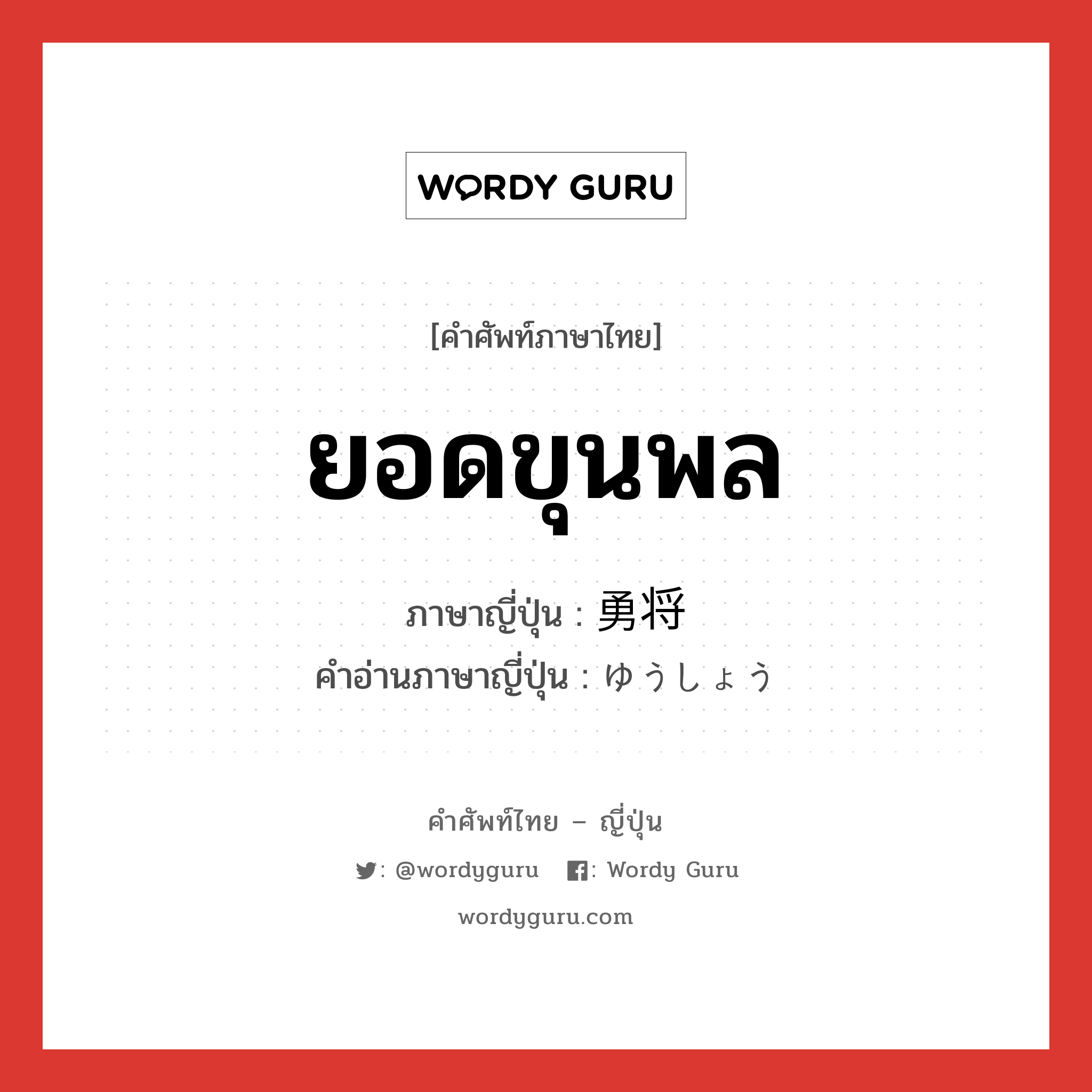 ยอดขุนพล ภาษาญี่ปุ่นคืออะไร, คำศัพท์ภาษาไทย - ญี่ปุ่น ยอดขุนพล ภาษาญี่ปุ่น 勇将 คำอ่านภาษาญี่ปุ่น ゆうしょう หมวด n หมวด n