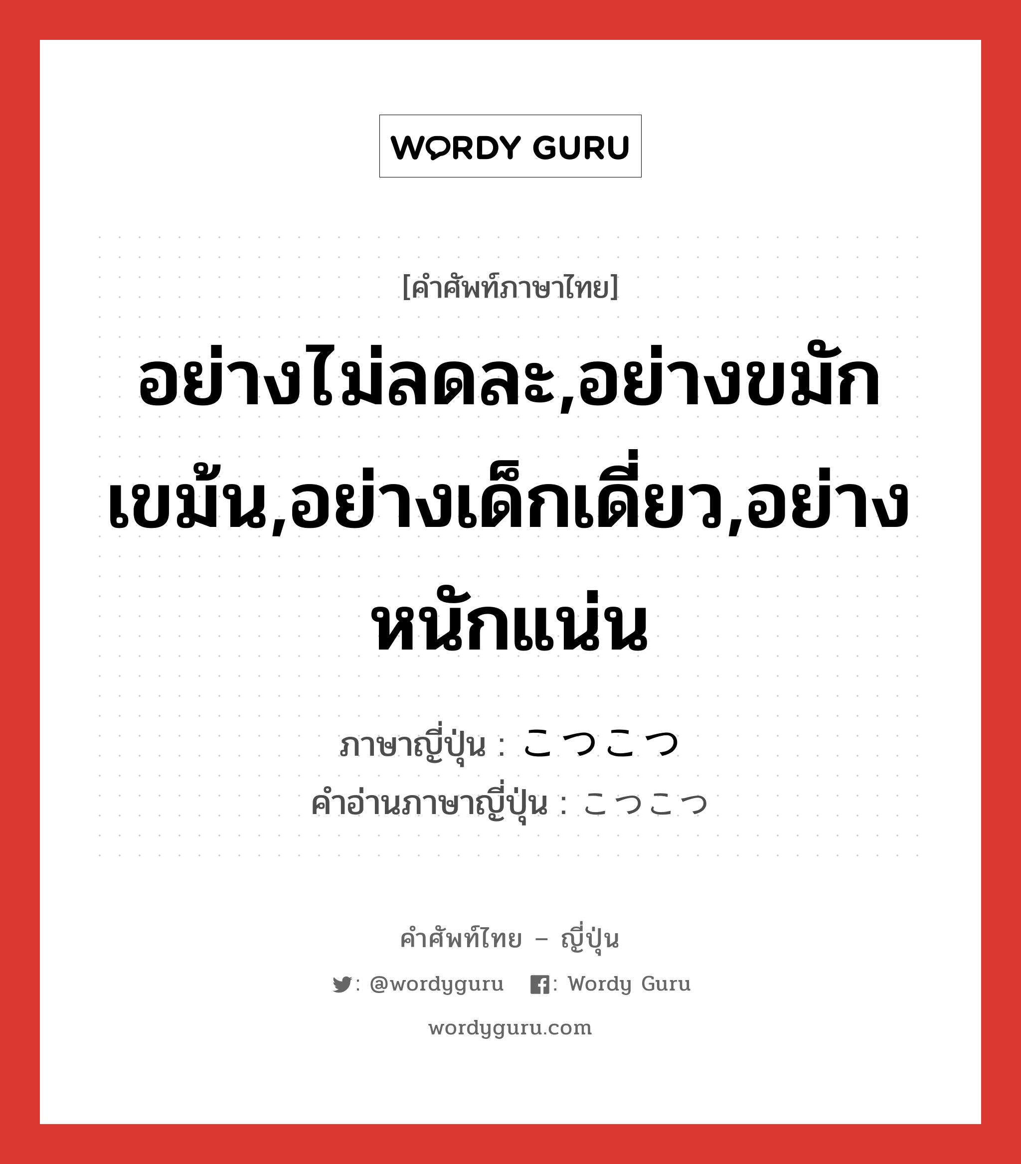 อย่างไม่ลดละ,อย่างขมักเขม้น,อย่างเด็กเดี่ยว,อย่างหนักแน่น ภาษาญี่ปุ่นคืออะไร, คำศัพท์ภาษาไทย - ญี่ปุ่น อย่างไม่ลดละ,อย่างขมักเขม้น,อย่างเด็กเดี่ยว,อย่างหนักแน่น ภาษาญี่ปุ่น こつこつ คำอ่านภาษาญี่ปุ่น こつこつ หมวด adv หมวด adv